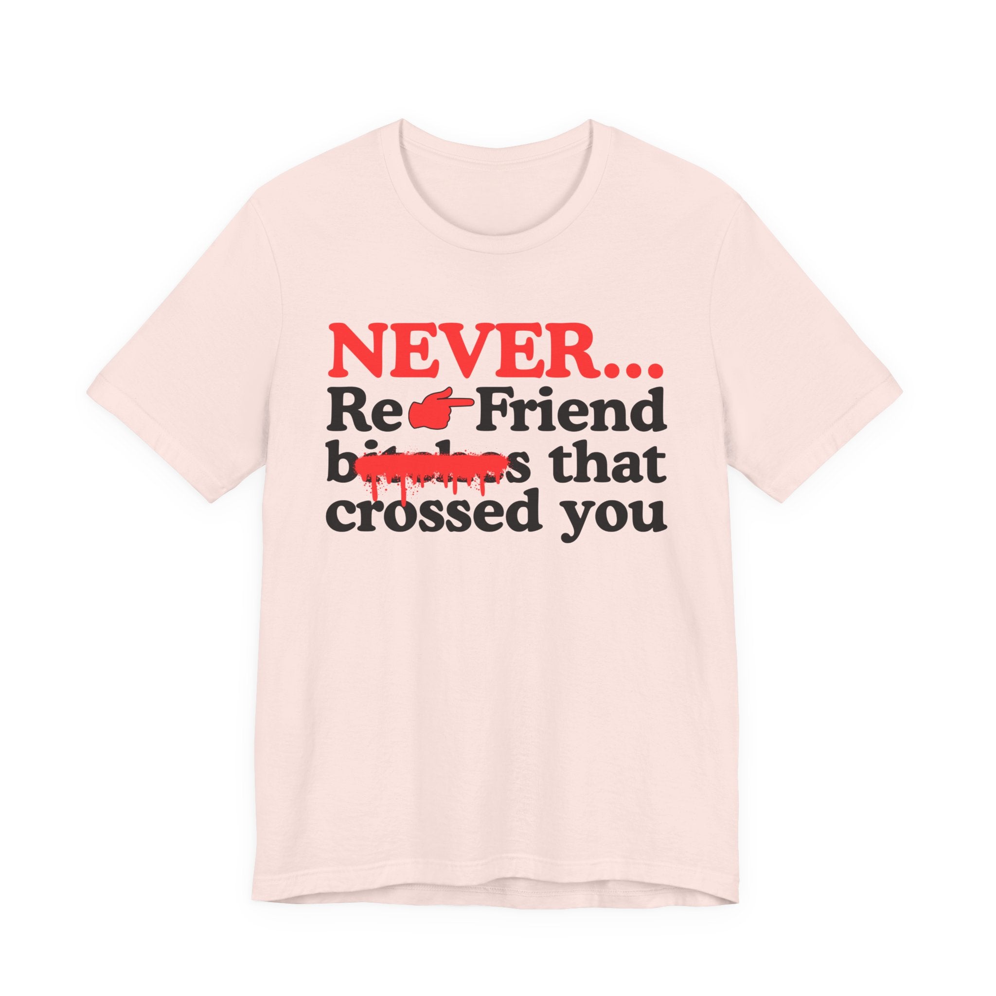 Never Re-Friend Bitches That Crossed You — T-Shirt