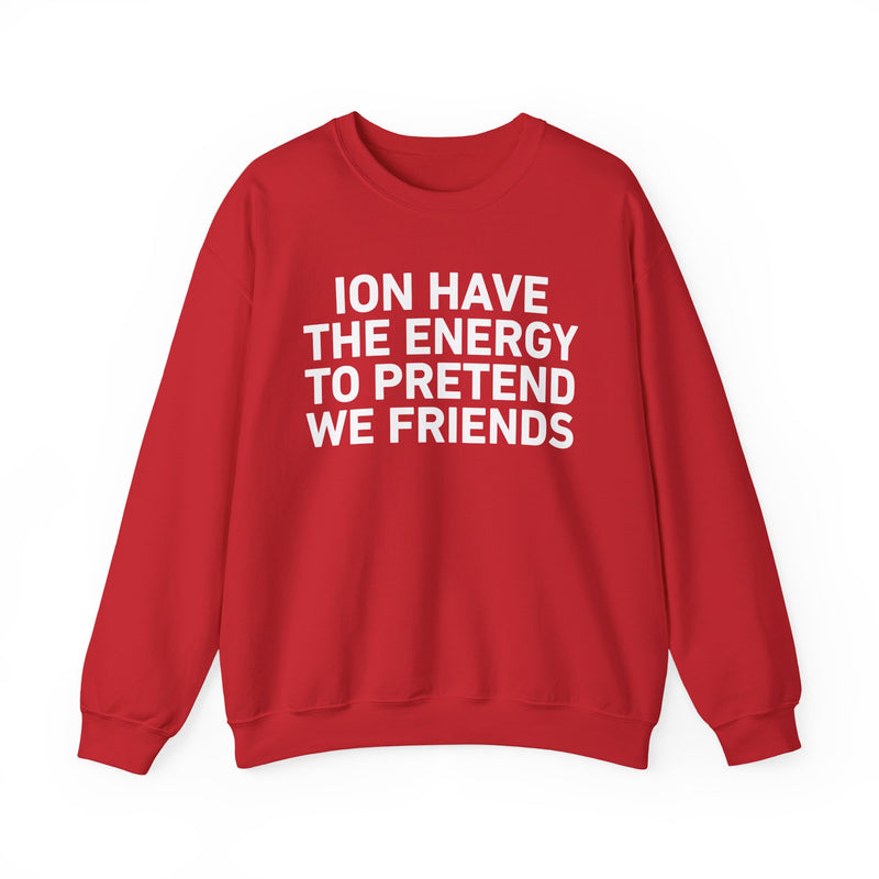I Don’t Have the Energy to Pretend We Friends -Funny Energy Statement Sweatshirt