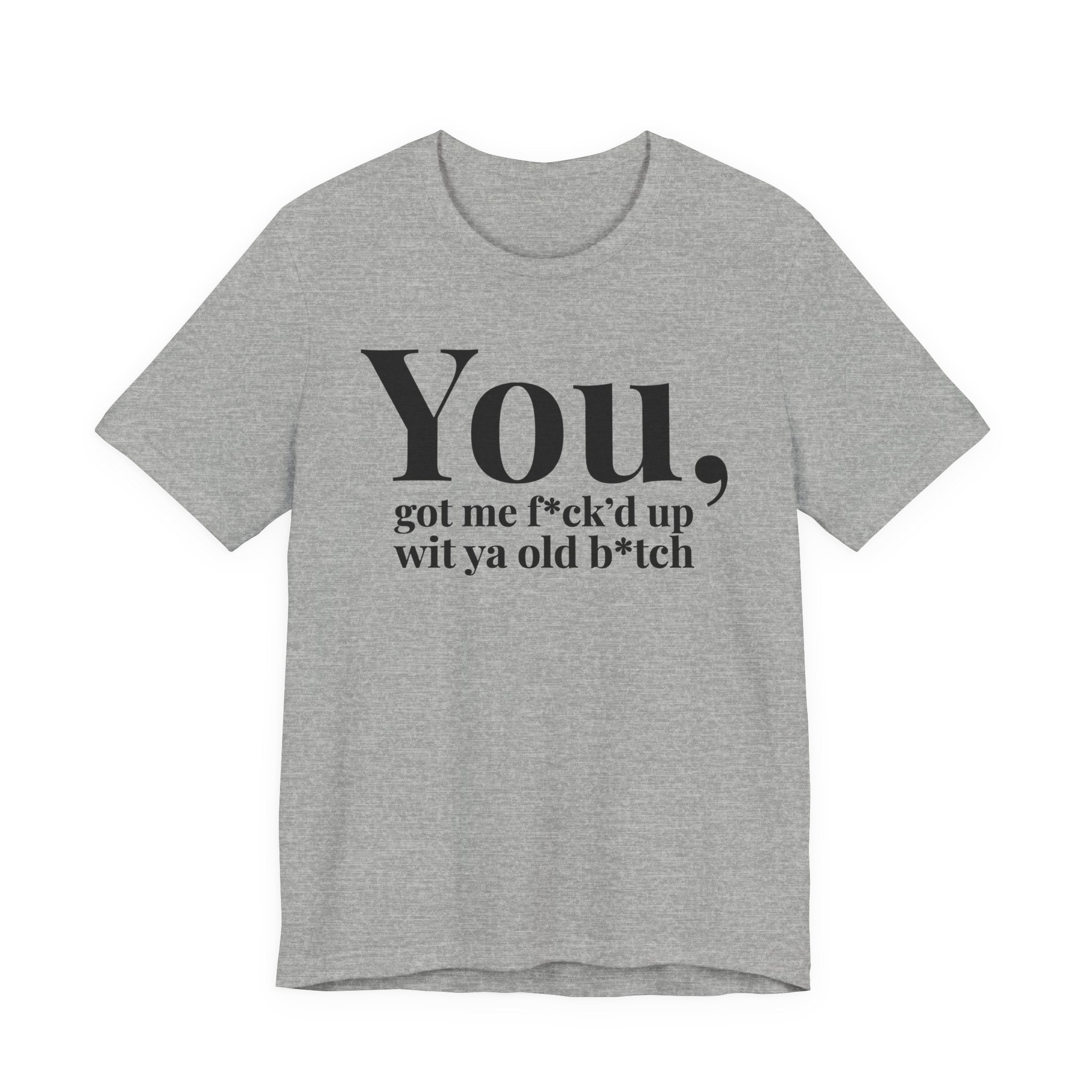 You Got Me Fuck'd Up Wit Ya Old Bitch T-shirt