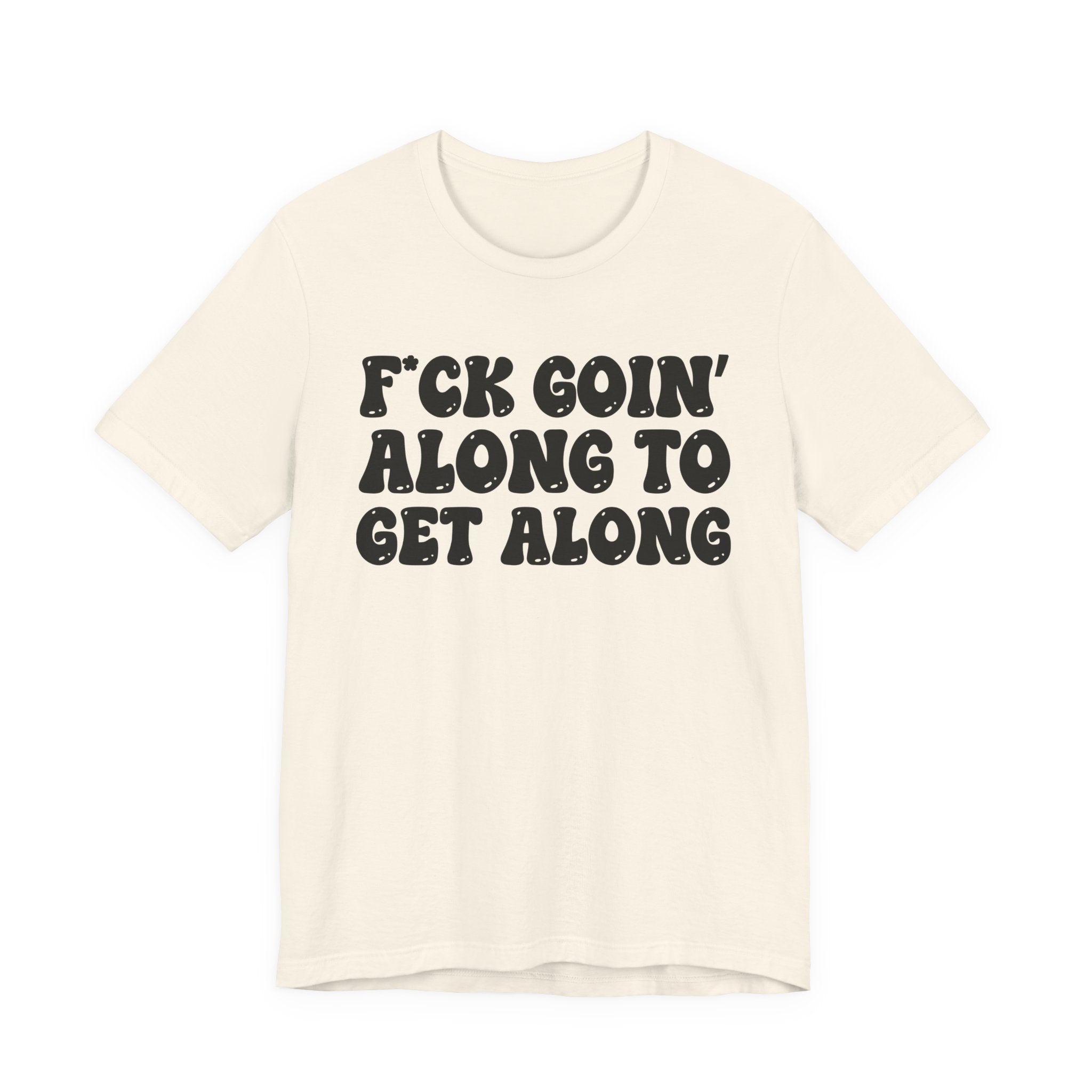 Fuck Goin' Along To Get Along — Bold Statement T‑Shirt