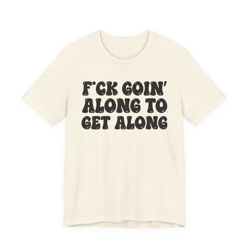 Fuck Goin' Along To Get Along — Bold Statement T‑Shirt