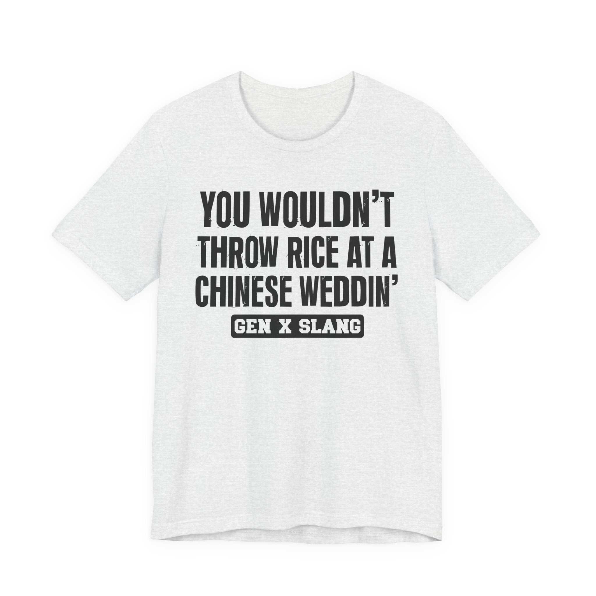 Gen X Slang T-Shirt - You Wouldn't Throw Rice At A Chinese Weddin' - Retro Humor Tee