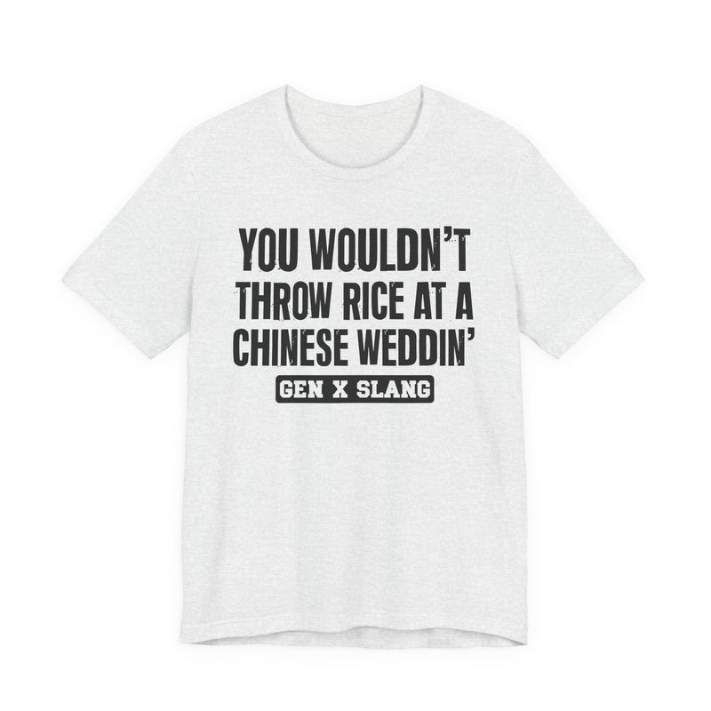 Gen X Slang T-Shirt — You Wouldn't Throw Rice At A Chinese Weddin' — Retro Humor T-Shirt