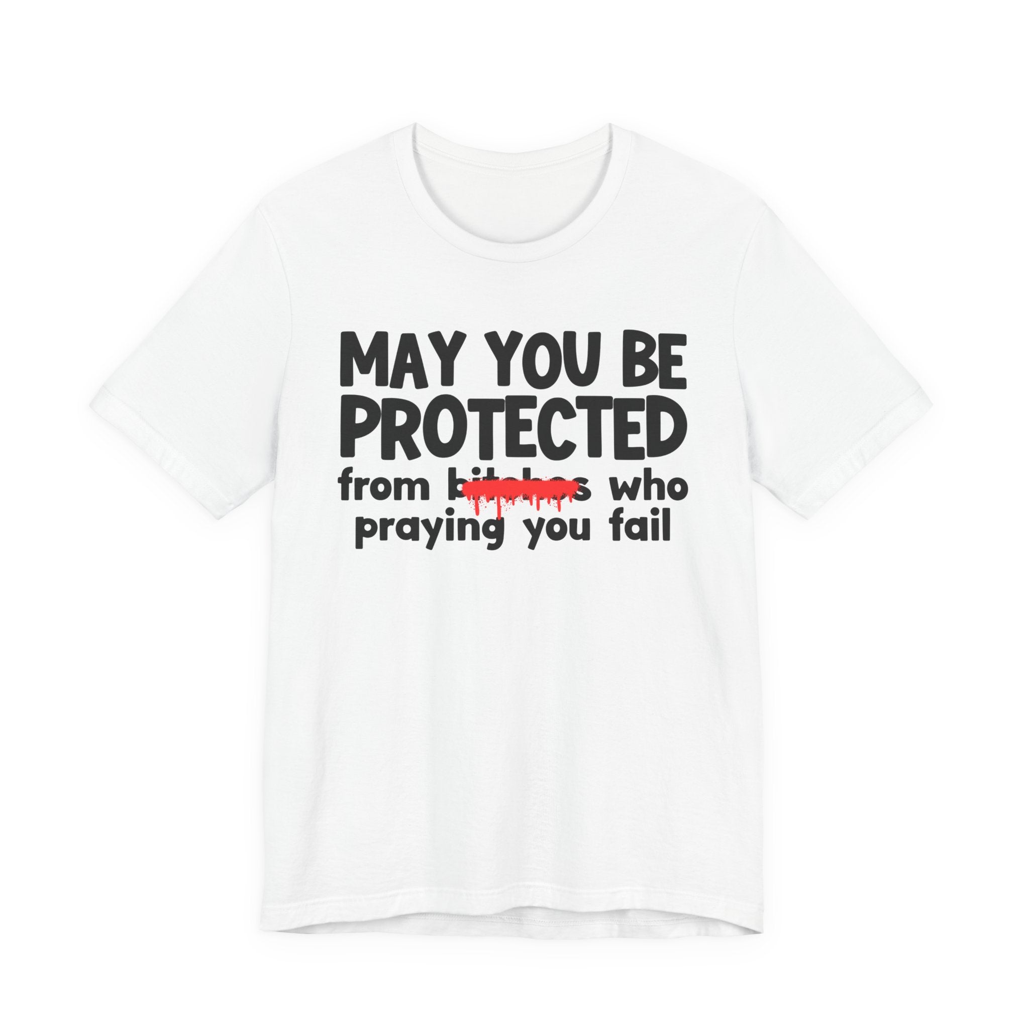 May You Be Protected From Bitches Who Praying You Fail — Funny Protection Statement T-Shirt