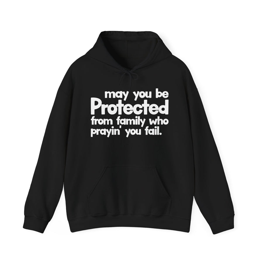 May You Be Protected From Family Who Prayin' You Fail — Hoodie front view: MAY YOU BE PROTECTED FROM FAMILY WHO PRAYIN' YOU FAIL in bold statement lettering. Street Talk Designs protection statement apparel.