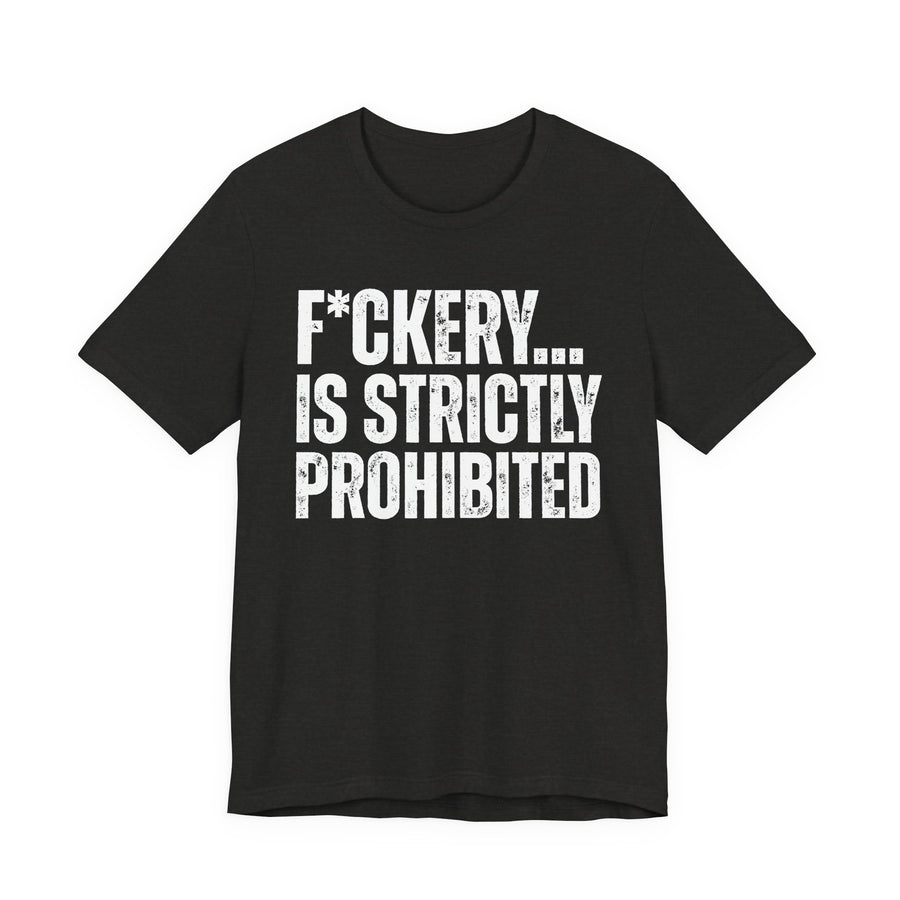 Fuckery...Is Strictly Prohibited — T-Shirt front flat-lay: F*CKERY... IS STRICTLY PROHIBITED — distressed white block lettering with an asterisk in place of the U, stacked three lines on black. Street Talk Designs sarcastic statement apparel.