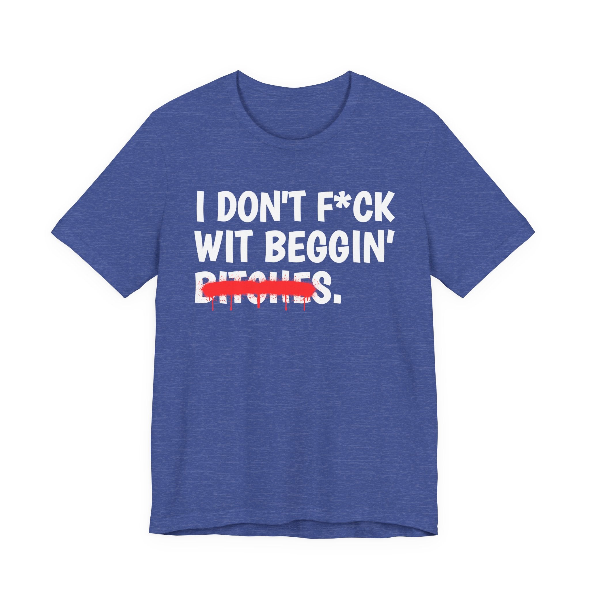 I Don't Fuck Wit Beggin' Bitches — Funny Sassy Statement T-Shirt