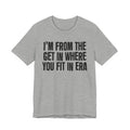 I'm From The Get In Where You Fit In Era - Funny Growing Up Tee