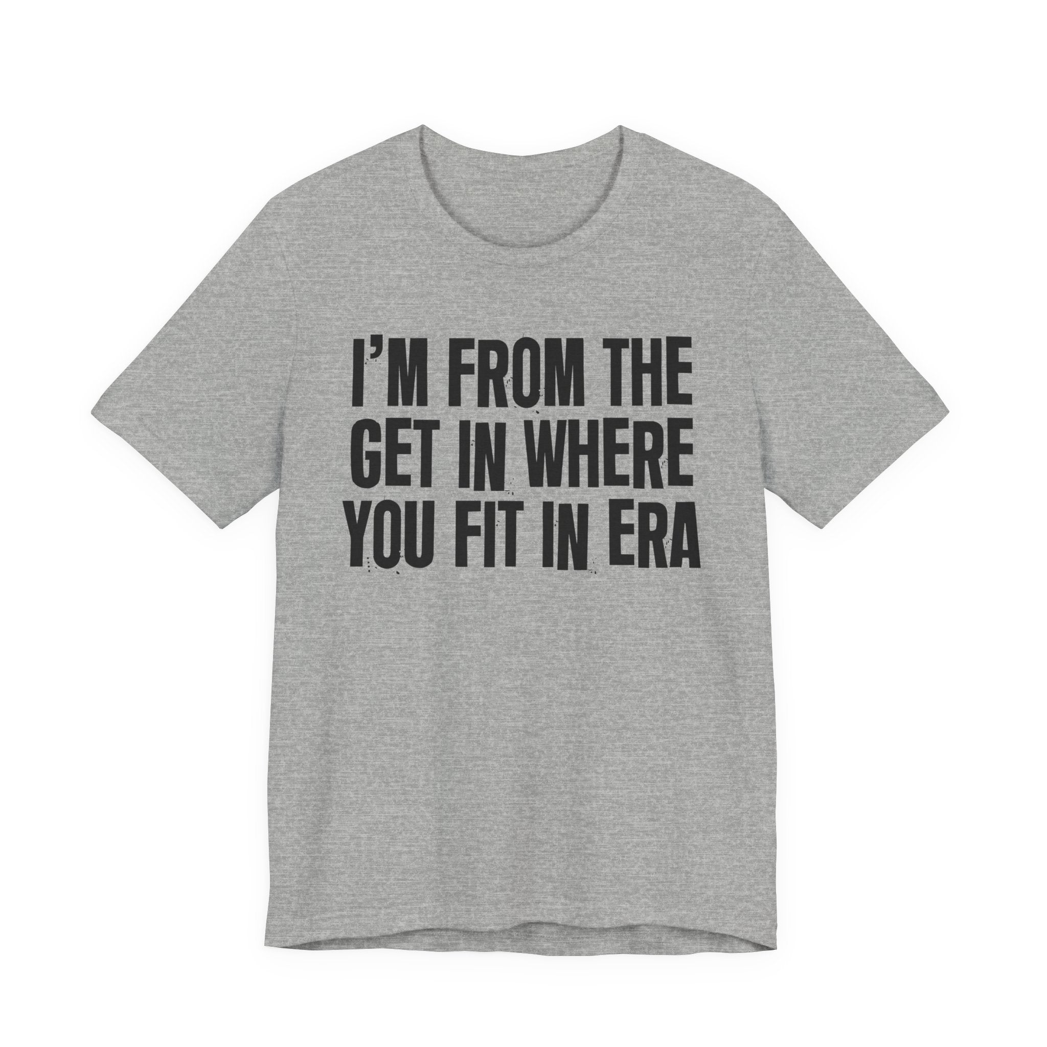 I'm From The Get In Where You Fit In Era - Funny Growing Up Tee