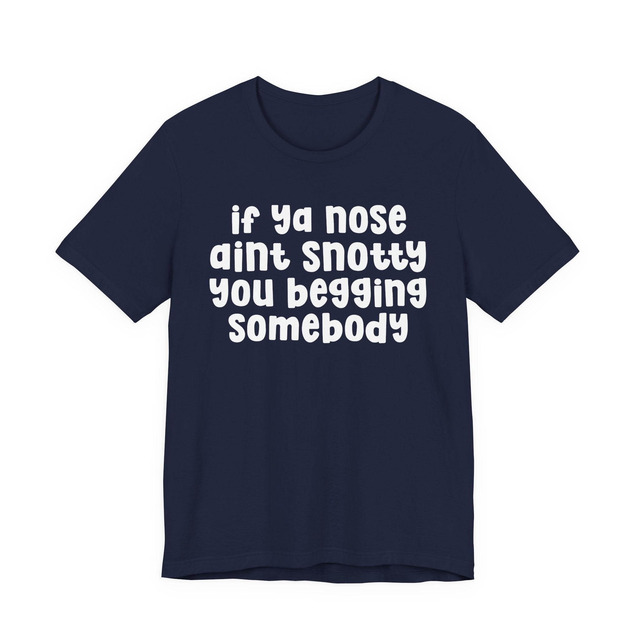 If Ya Nose Aint Snotty You Begging Somebody - Humorous Tee Shirt