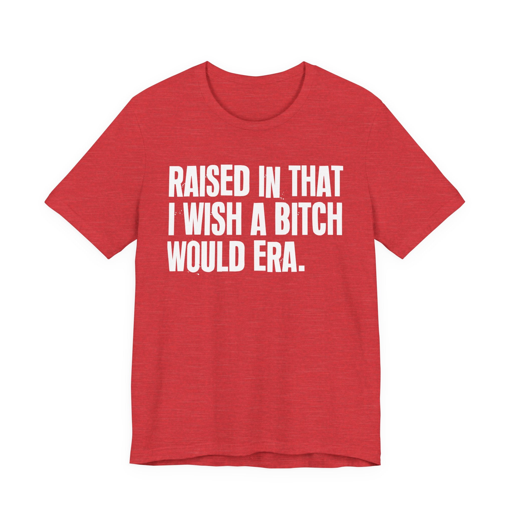 Raised In That I Wish A Bitch Would Era - Funny Back In The Day Statement Tee Shirt