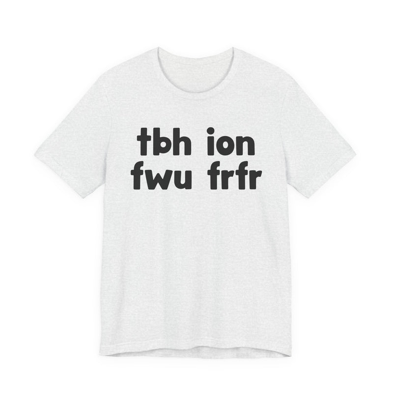 tbh ion fwu frfr (To be Honest I Don't Fuck Wit You For Real For Real) - Bold Declaration T-Shirt