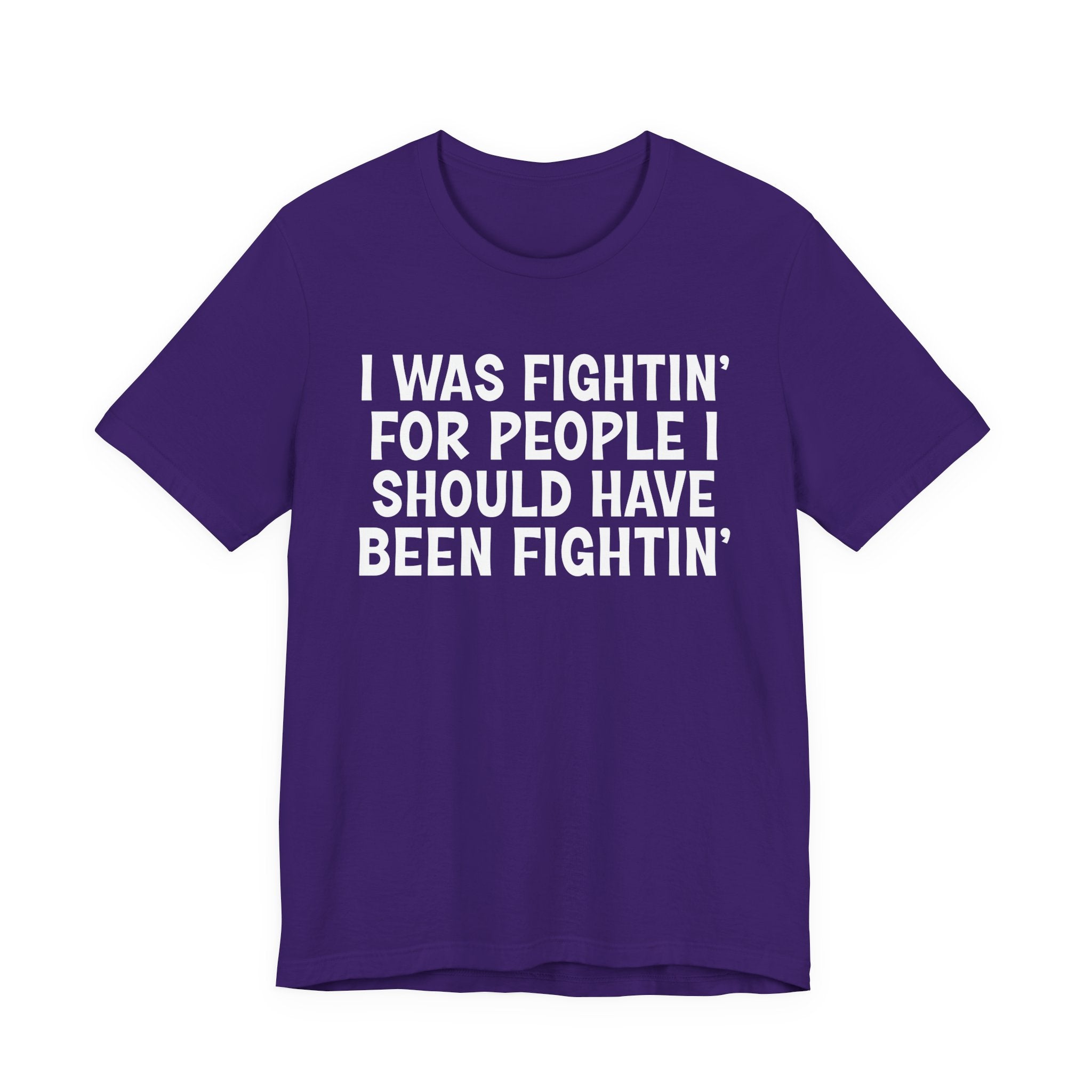 I Was Fightin' For People I Should Have Been Fightin' - Funny Scary Quote Tee