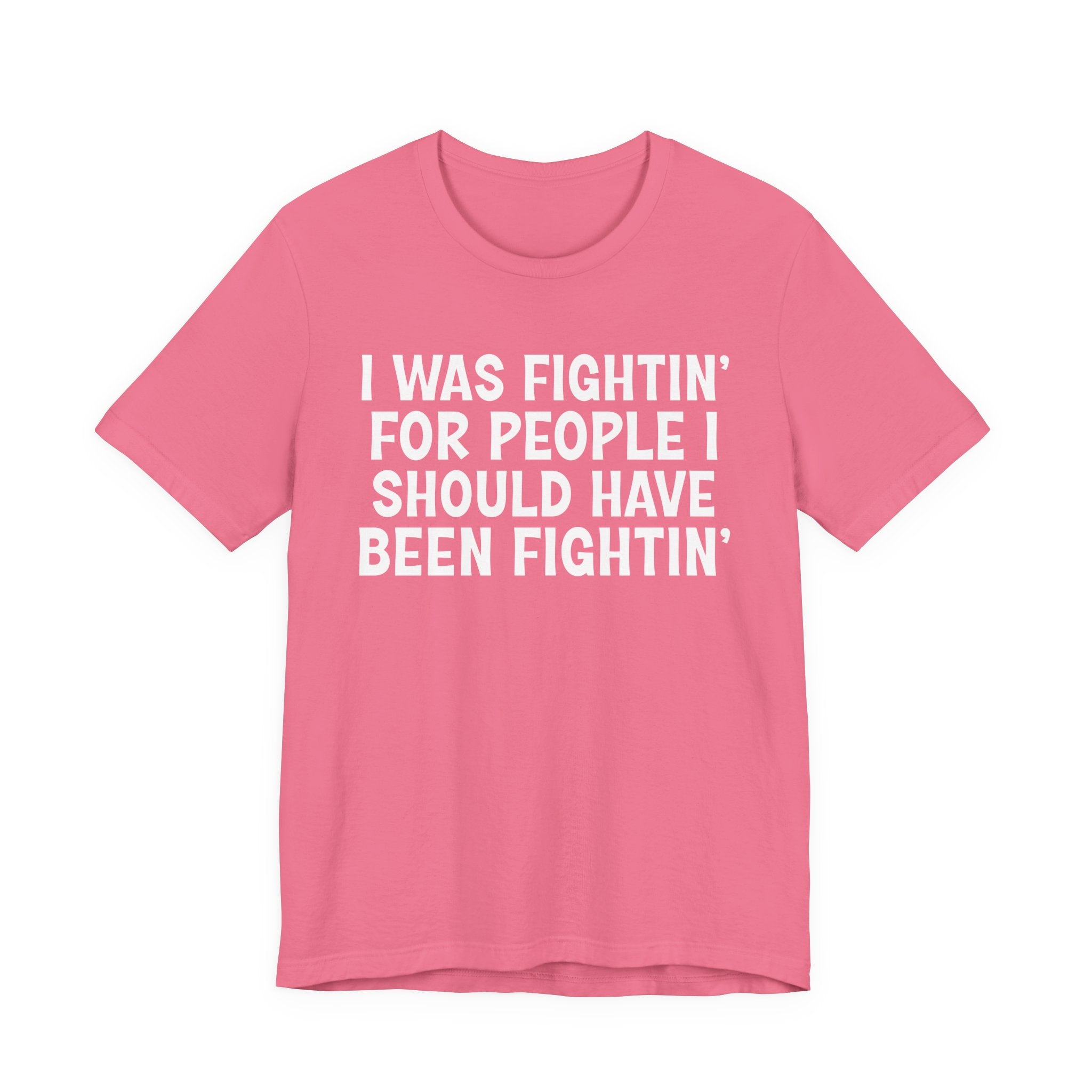 I Was Fightin' For People I Should Have Been Fightin' - Funny Scary Quote Tee