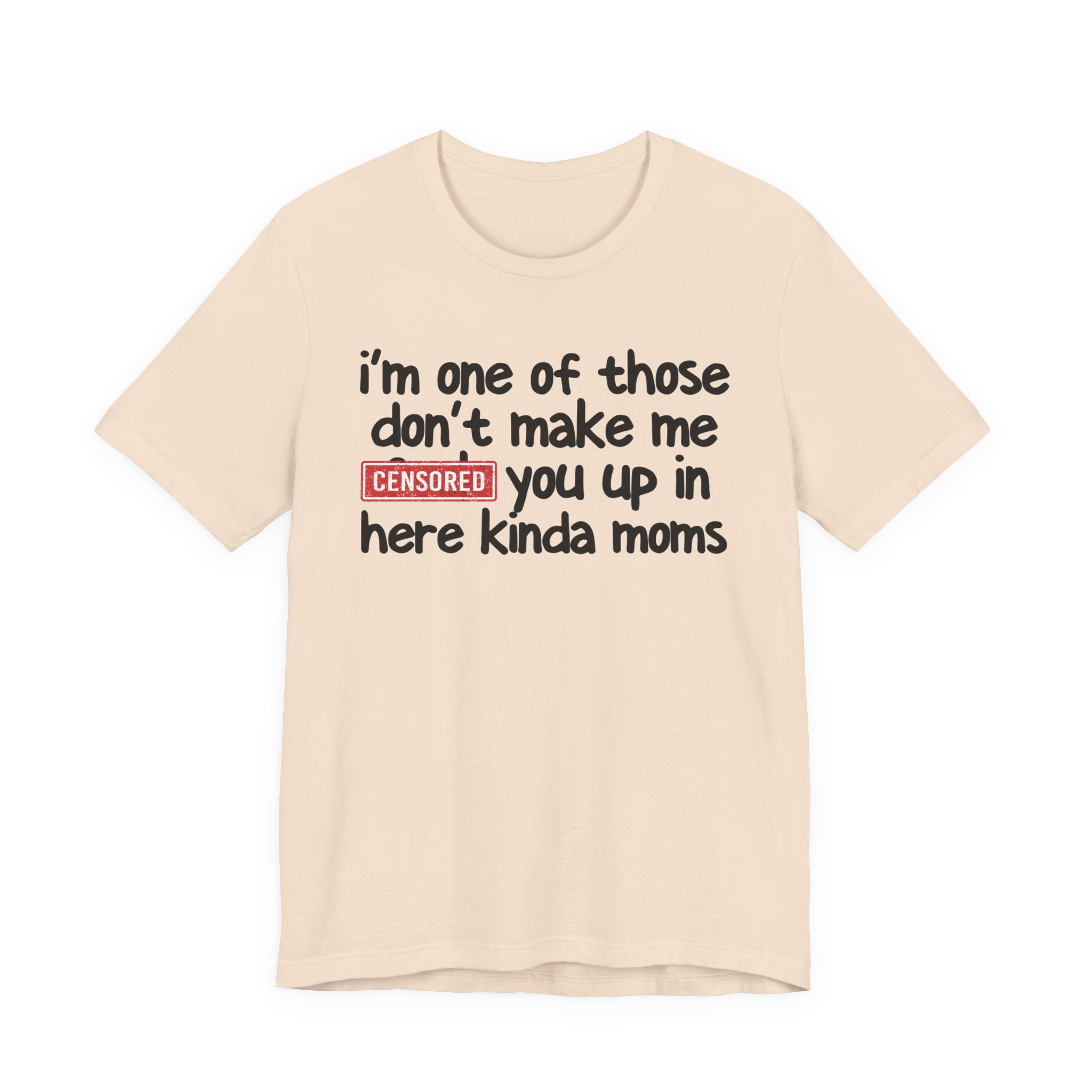 I'm One Of Those Don't Make Me Censored [Fuck] You Up In Here Kinda Moms - Tee Shirt