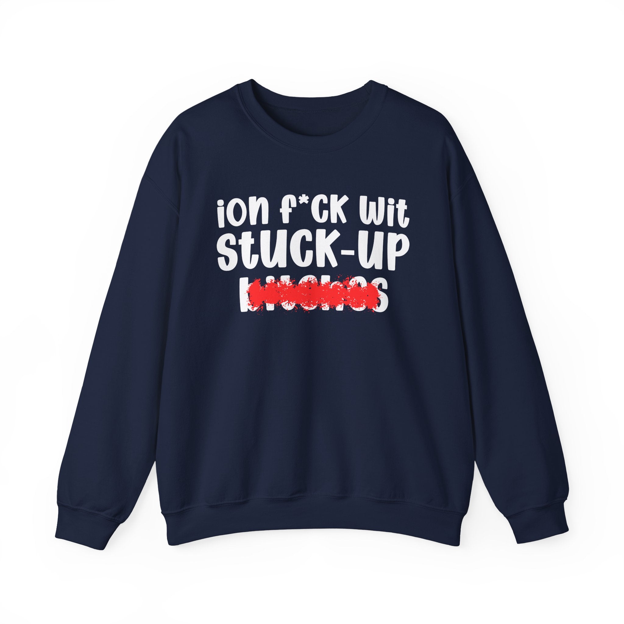 ION (I Don't) FUCK WIT STUCK UP BITCHES — Bold Sarcastic Sweatshirt