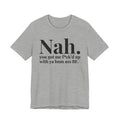 Nah You Got Me Fuck'd Up With Ya Bum Ass BF T-shirt