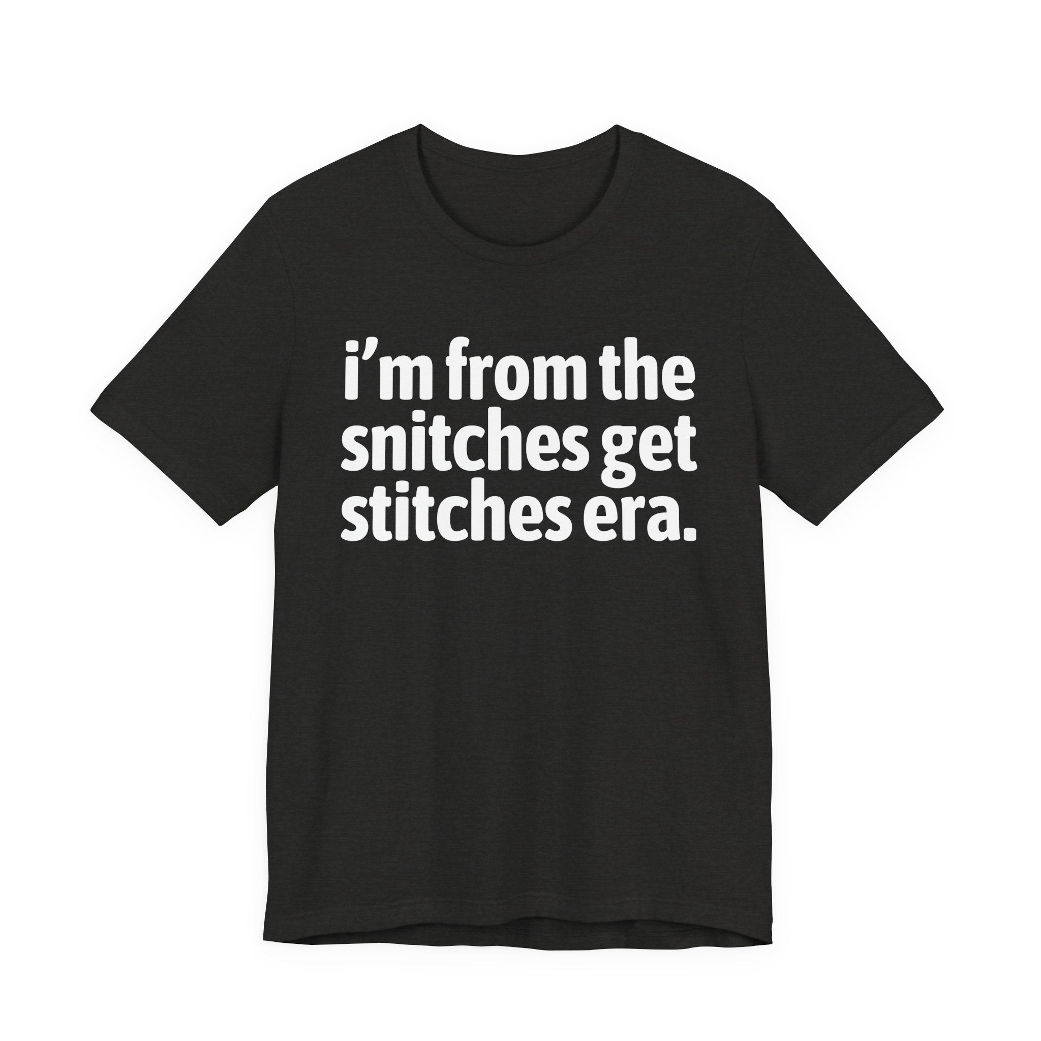 I'm From The Snitches Get Snitches Era - Funny Growing Up Tee