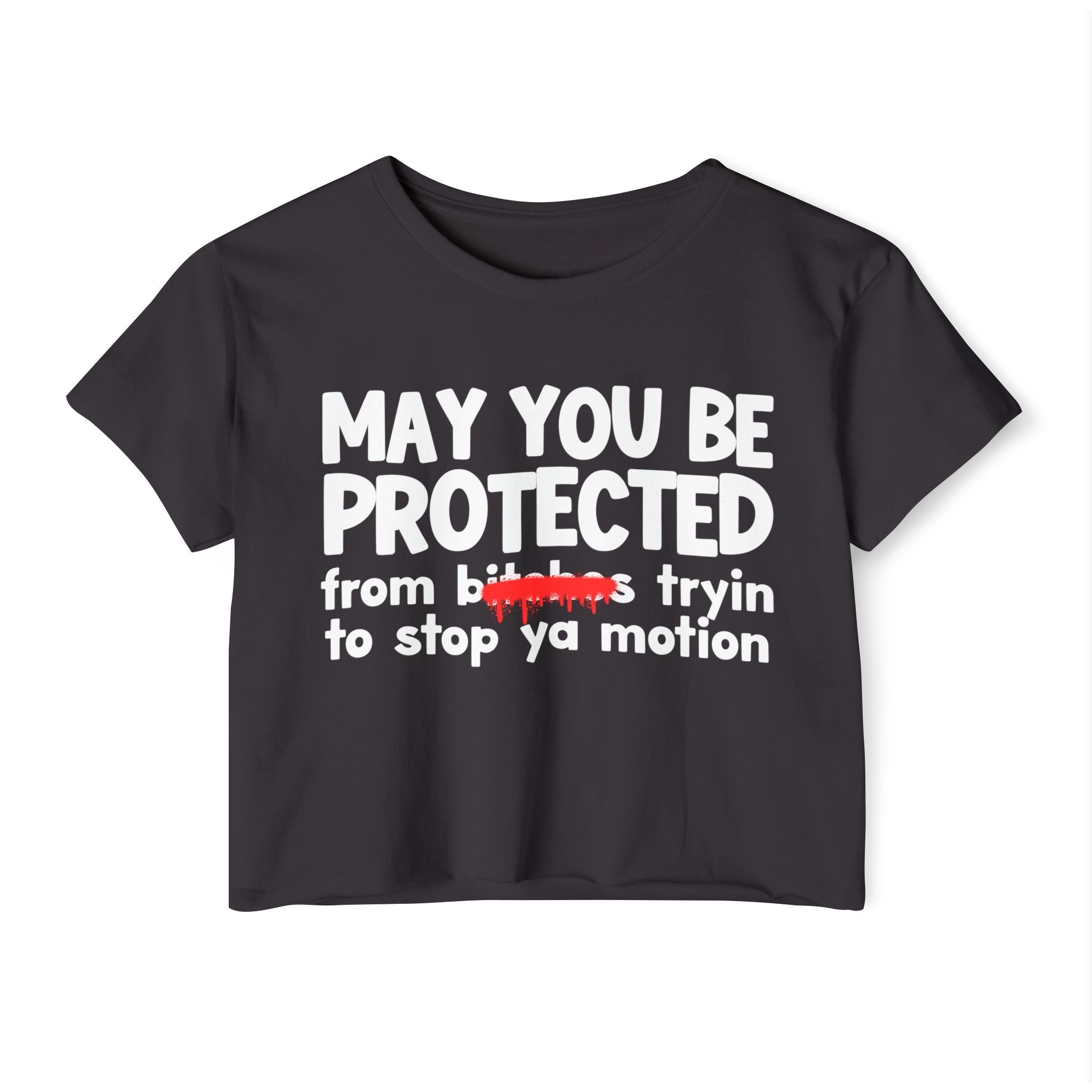 May You Be Protected From Bitches Tryin To Stop Ya Motion — Funny Protection Statement Crop Top
