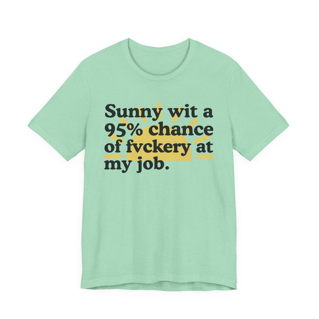 Sunny Wit A 95% Chance Of Fuckery At My Job - Funny Statement T-Shirt