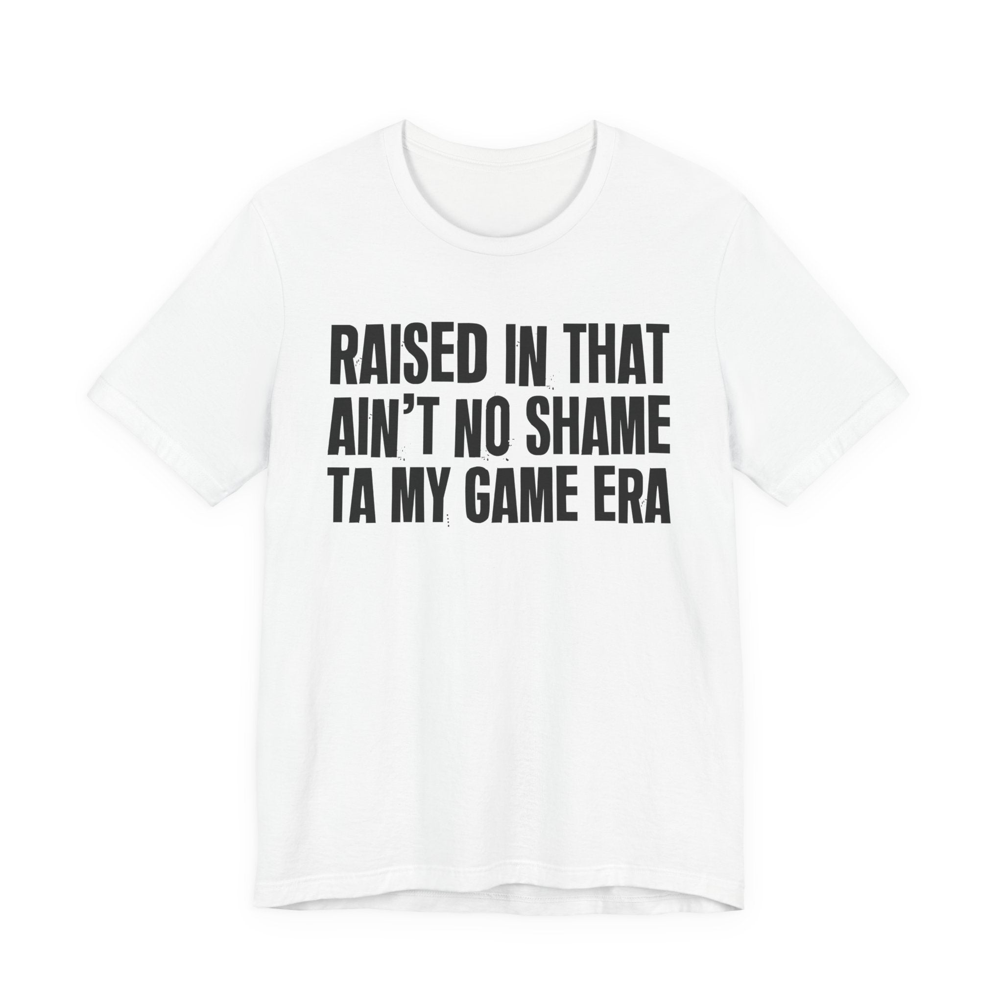 Raised In That Ain't No Shame Ta My Game Era - Funny Back In The Day Statement Tee Shirt