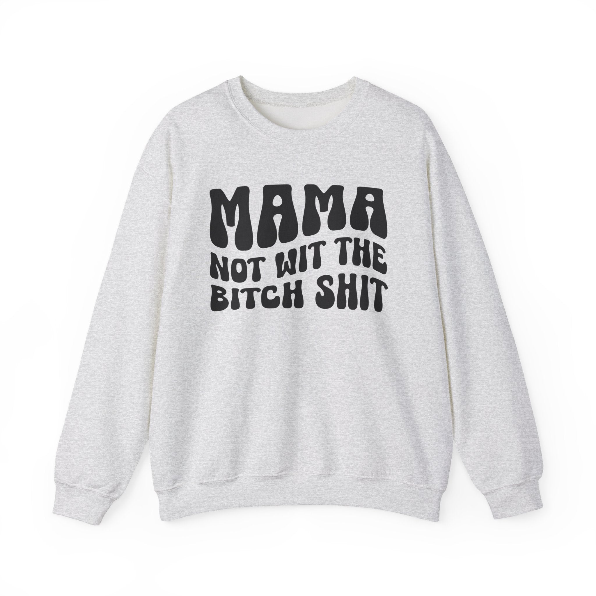 Mama Not Wit The Bitch Shit Sweatshirt (solid print)