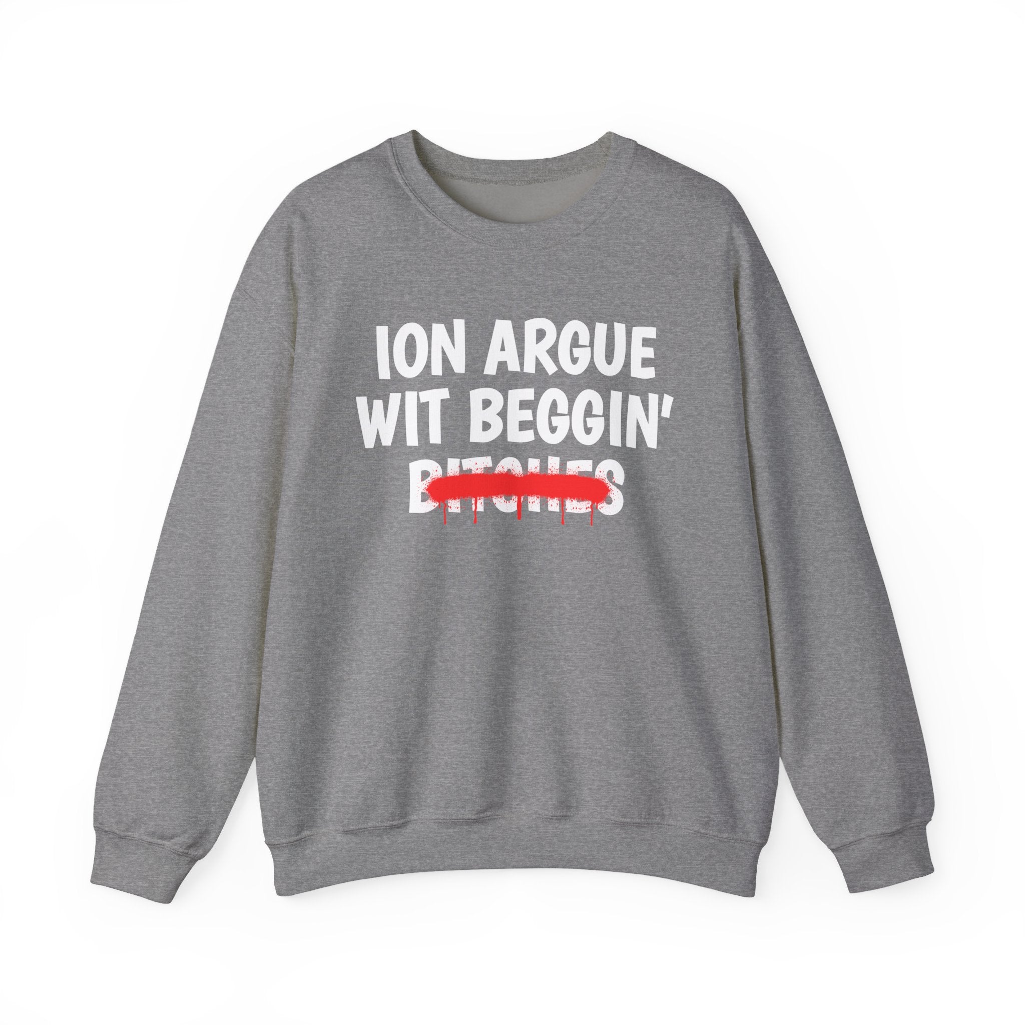 ION (I Don't) Argue Wit Beggin' Bitches — Funny Statement Sweatshirt