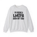 I’m Having a Lmtfa Kinda Day Today - Funny Mood Sweatshirt