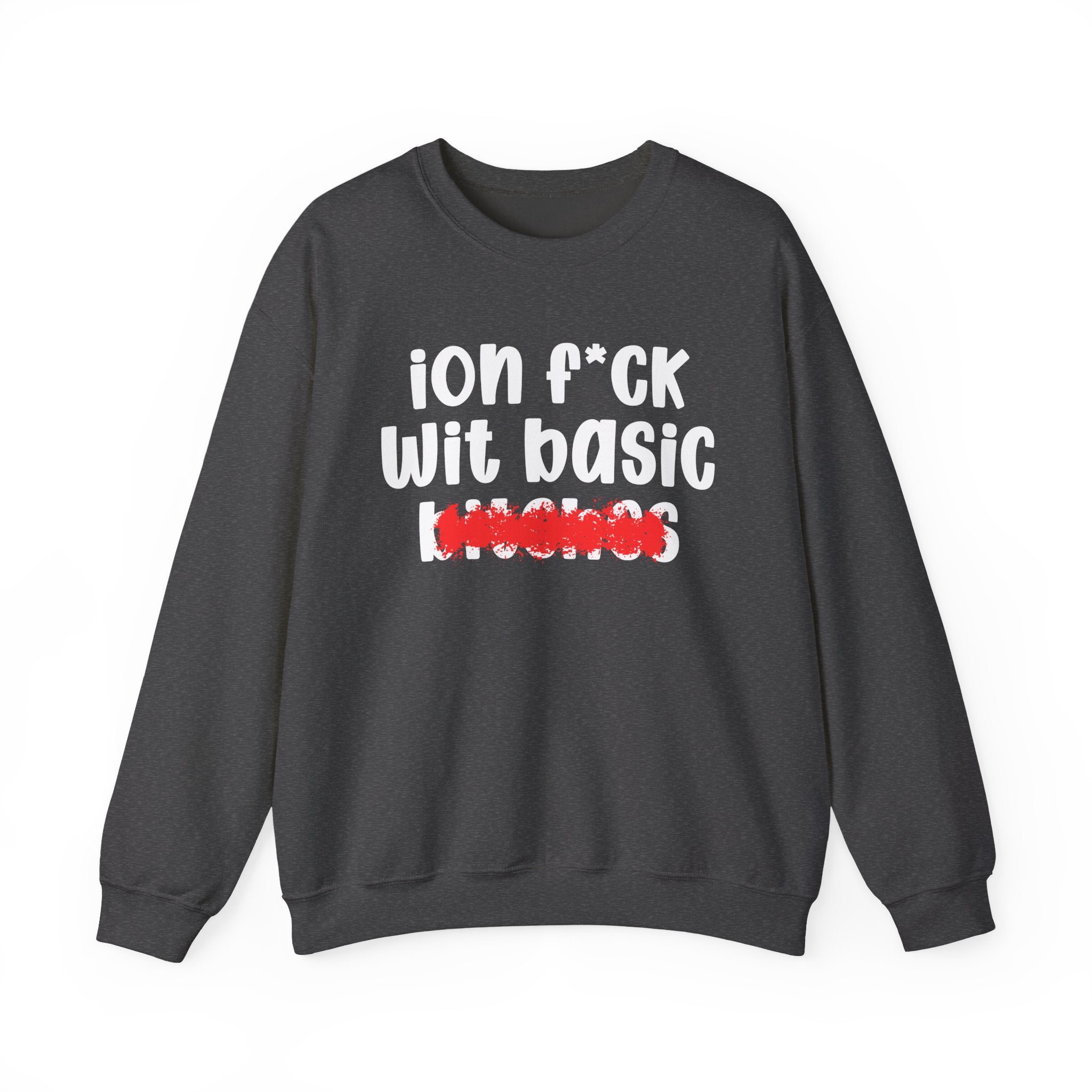 ION (I Don't) FUCK WIT BASIC BITCHES — Bold Sarcastic Sweatshirt