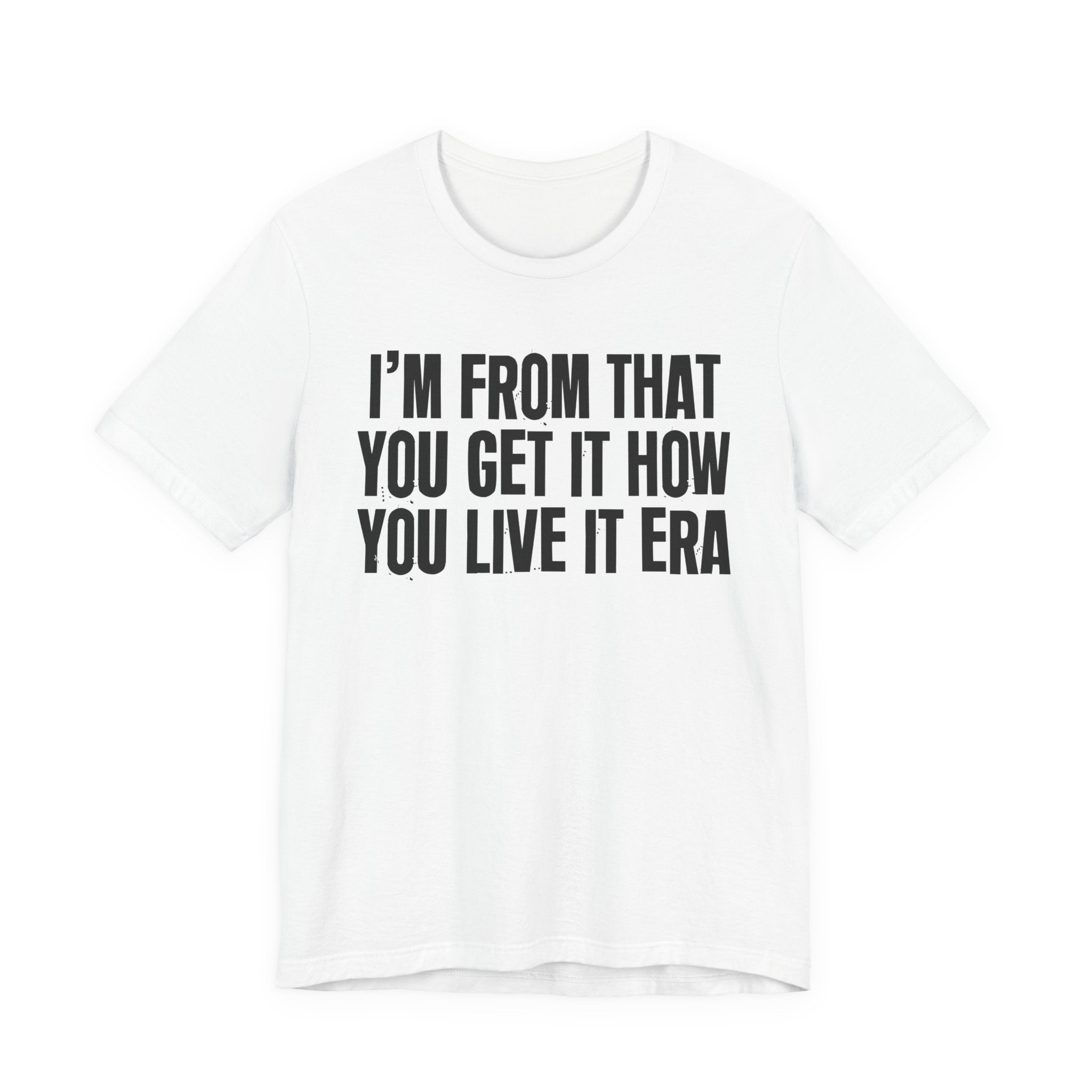 I'm From That You Get It How You Live It Era - Funny Growing Up Tee