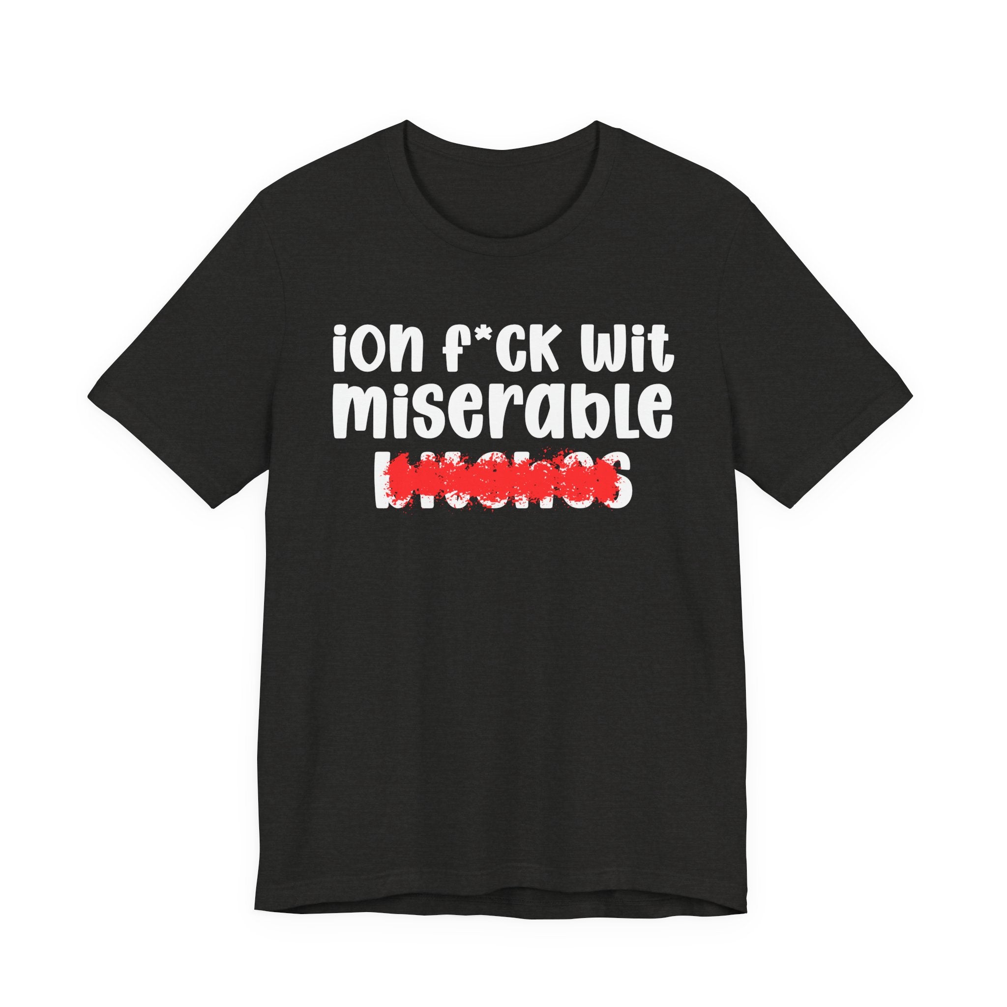 ION (I Don't) FUCK WIT MISERABLE BITCHES — Bold Sarcastic Graphic T-Shirt