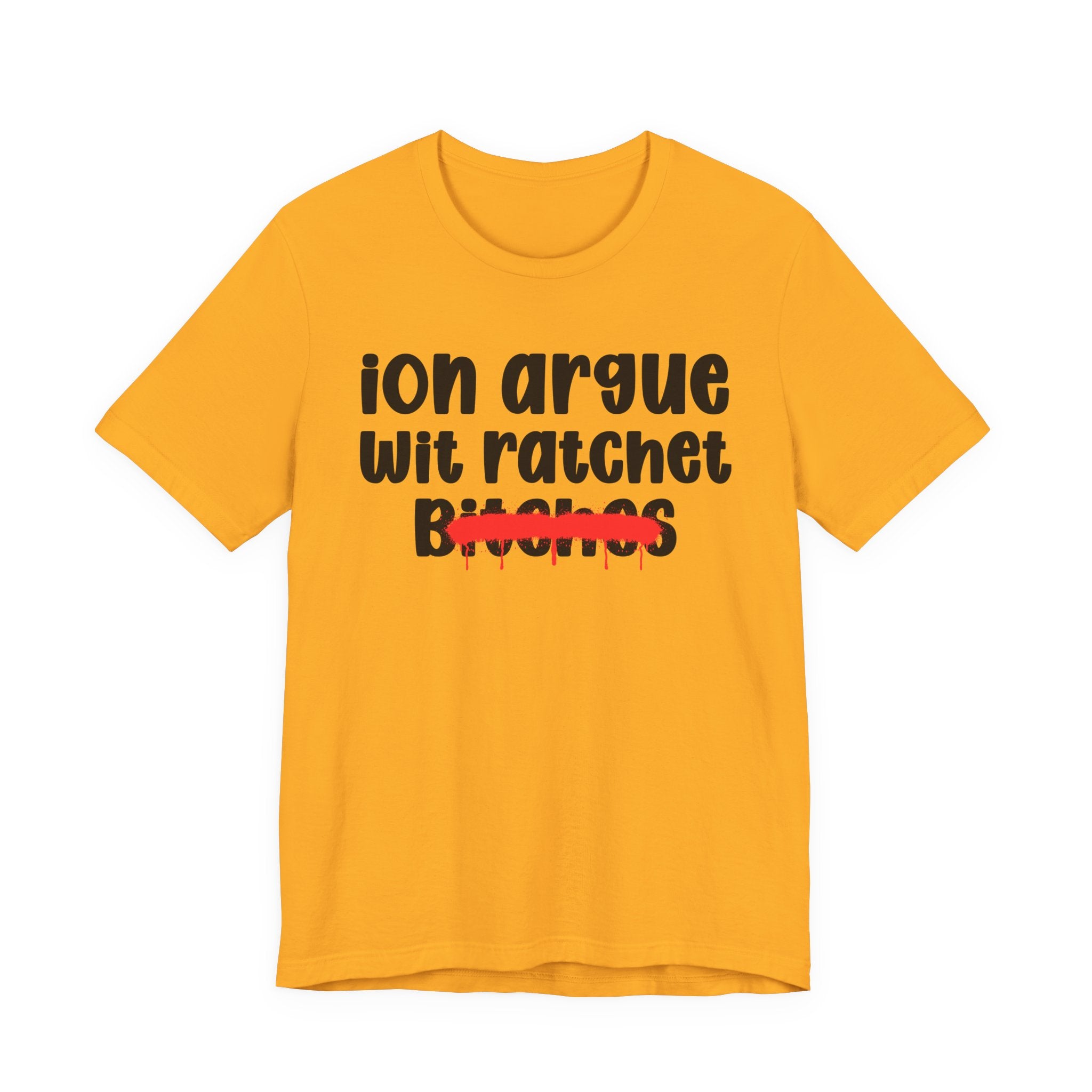 ION (I Don't) Argue Wit Ratchet Bitches — Funny Statement T-Shirt