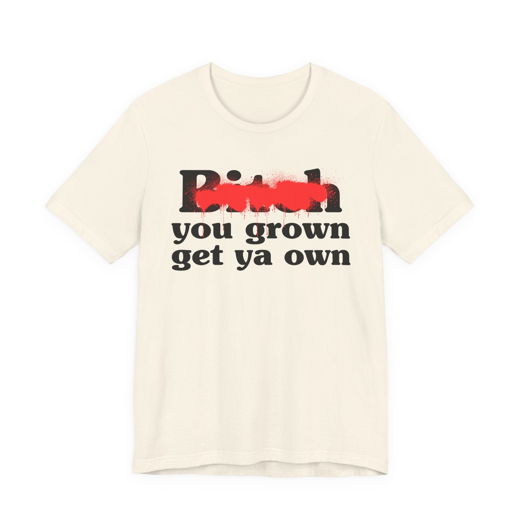 Bitch You Grown Get Ya Own - Sassy Adult Humor T‑Shirt