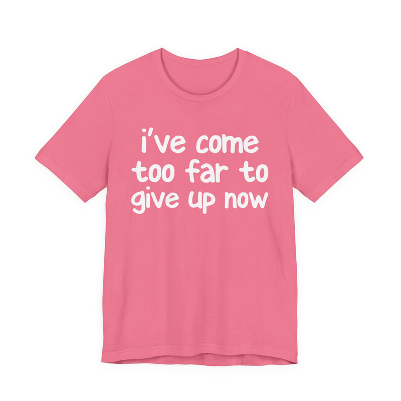 I've Come Too Far To Give Up Now — Christian T-Shirt