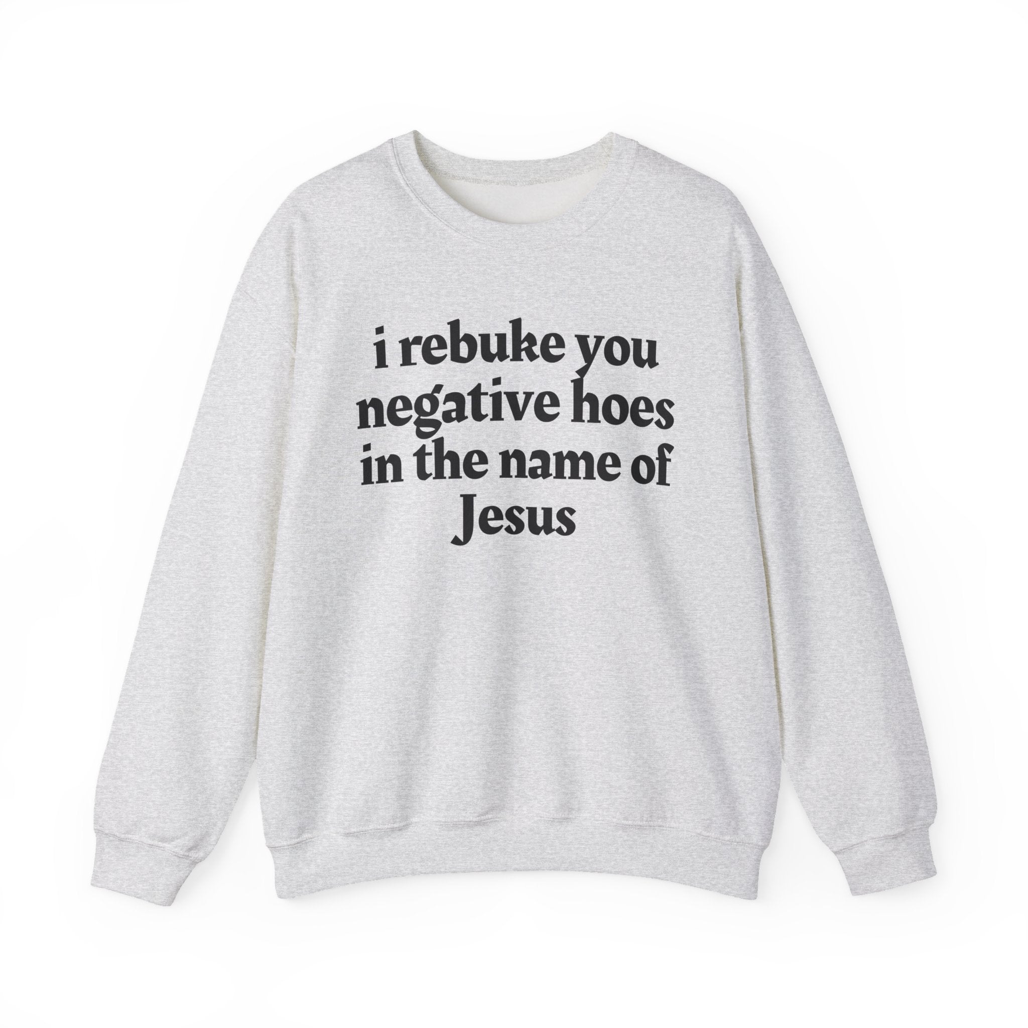 I Rebuke You Negative Hoes In the Name of Jesus - Christian Humor Sweatshirt