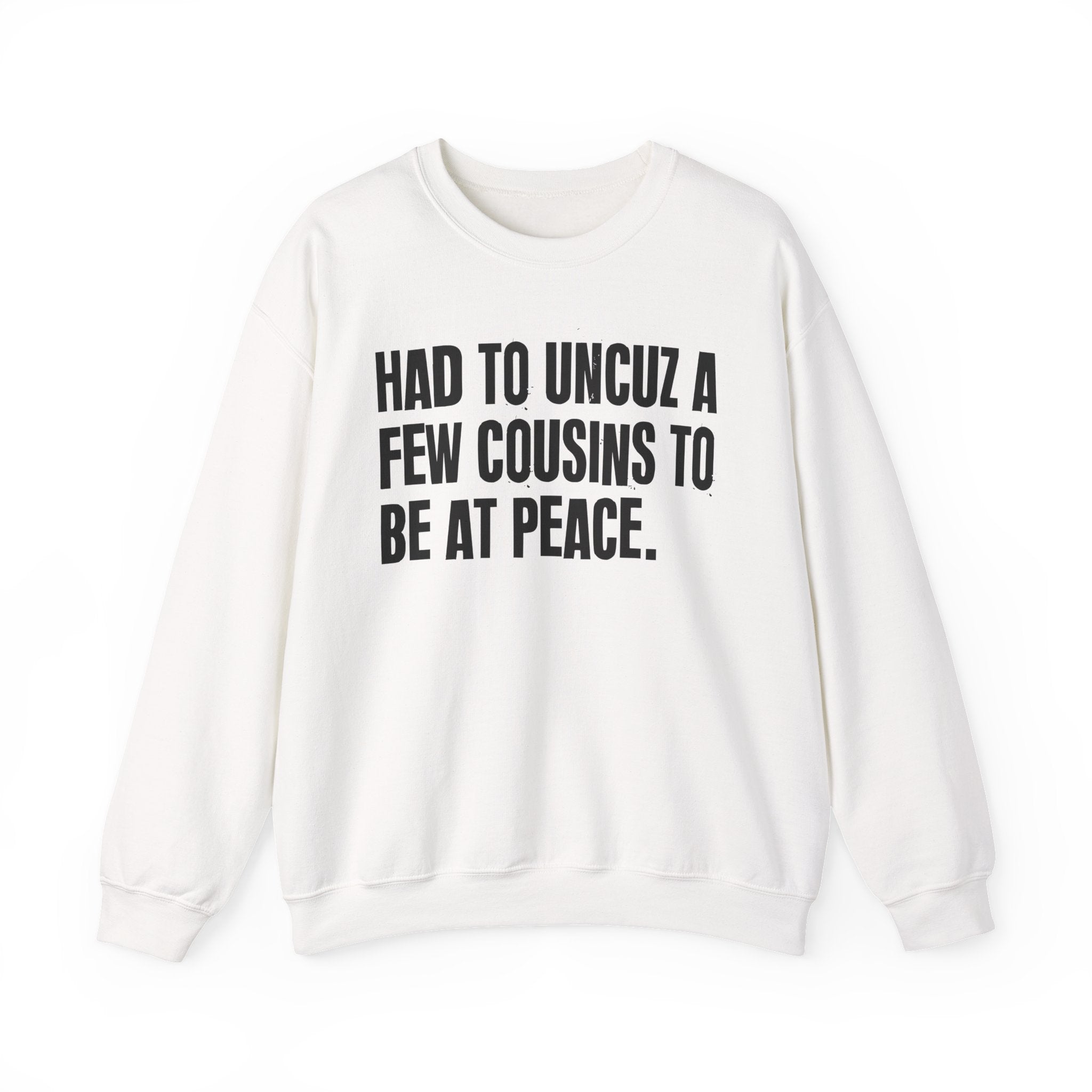 Had To Uncuz A Few Cousins To Be At Peace -  Sweatshirt