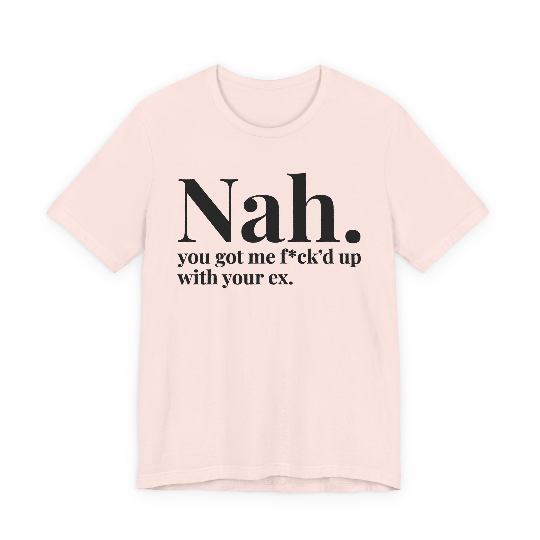 Nah You Got Me Fuck'd Up With Your Ex T-Shirt