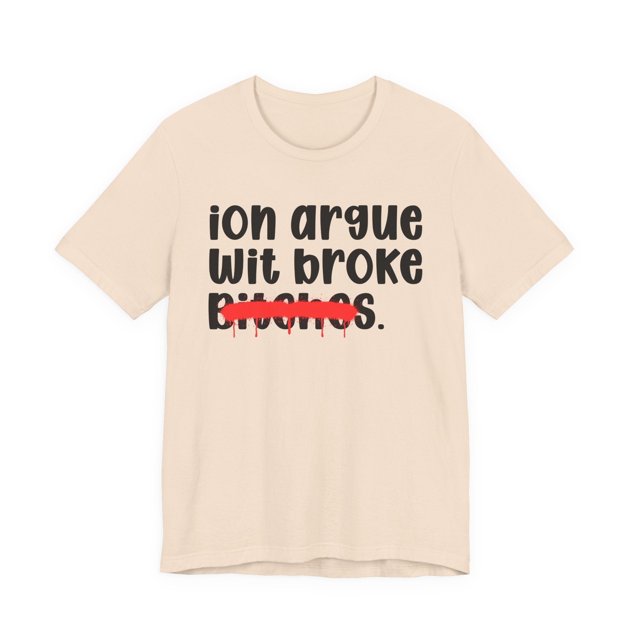 ION (I Don't) Argue With Broke Bitches — Funny Statement T-Shirt
