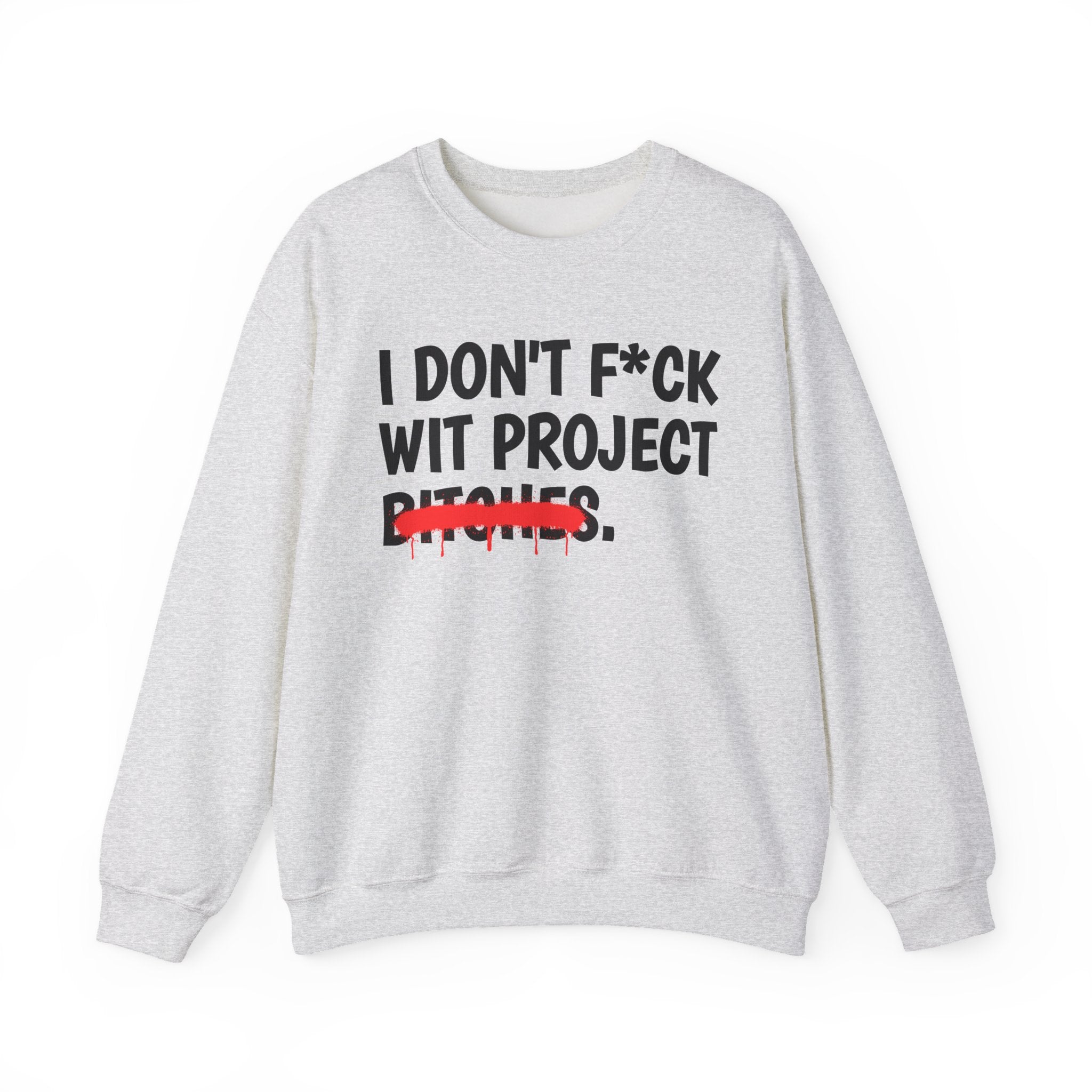 I Don't Fuck Wit Project Bitches - Funny Sassy Statement Sweatshirt