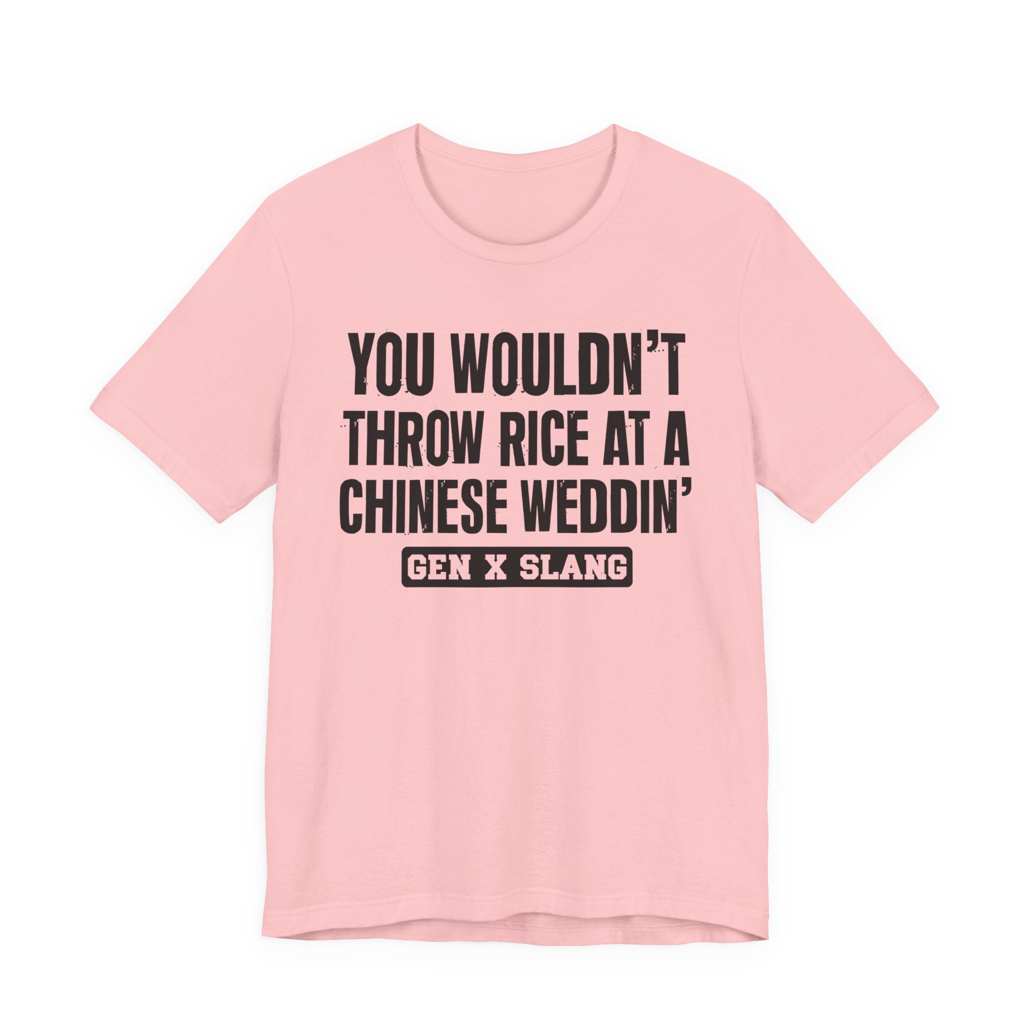 Gen X Slang T-Shirt - You Wouldn't Throw Rice At A Chinese Weddin' - Retro Humor Tee