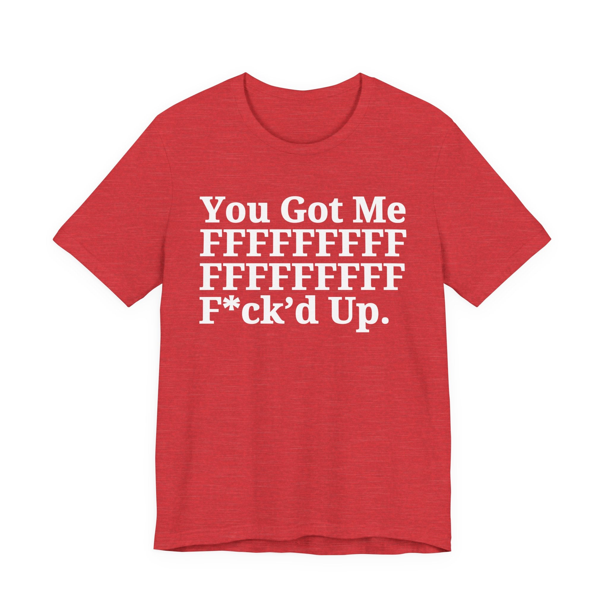 You Got Me FFFFFFFFFFFFFFFFFF Fuck'd Up - Tee Shirt