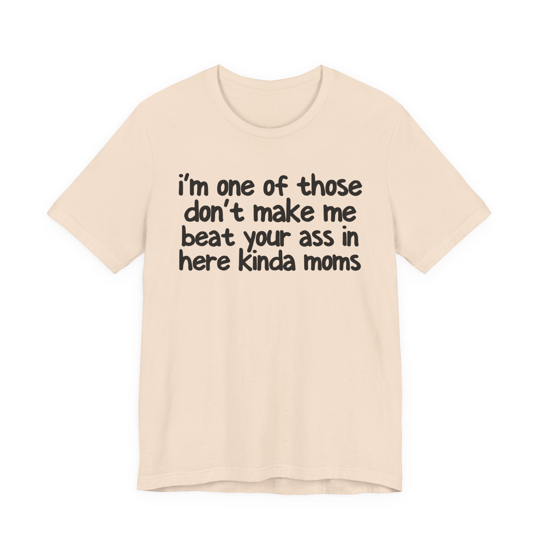 I'm One Of Those Don't Make Me Beat Your Ass In Here Kinda Moms - Tee Shirt