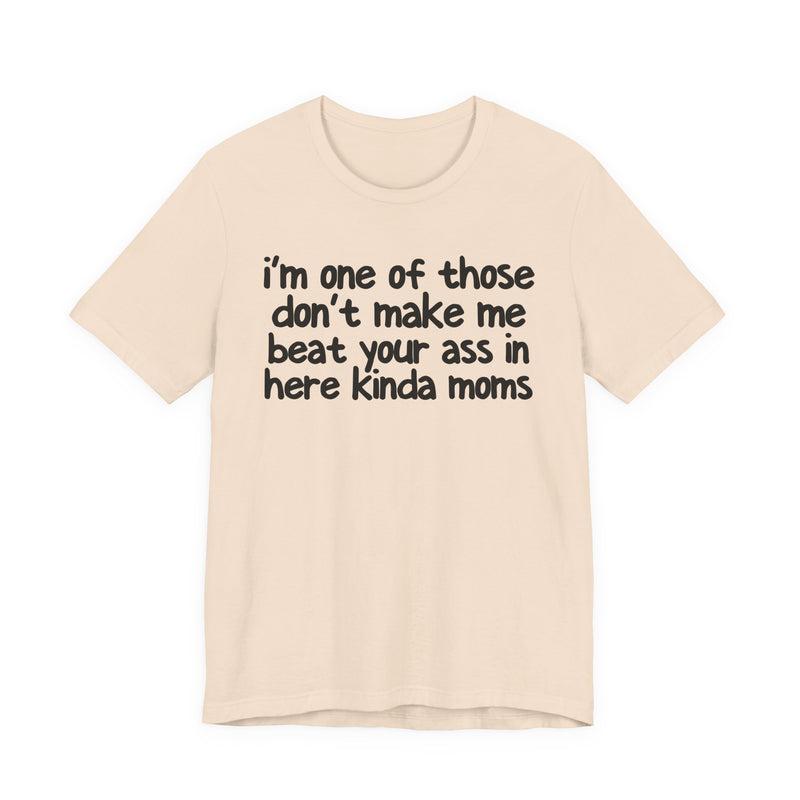 I'm One Of Those Don't Make Me Beat Your Ass In Here Kinda Moms — T-Shirt