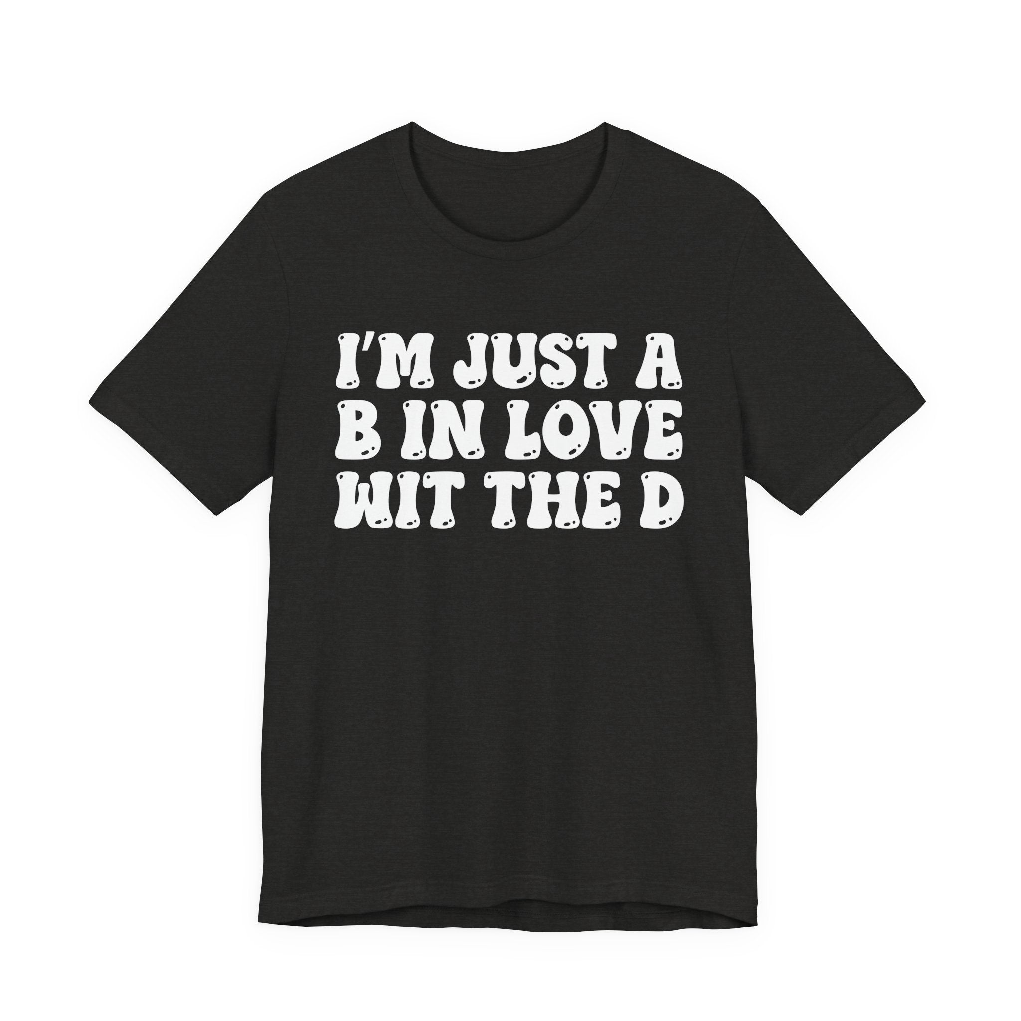 I'm Just A B In Love Wit The D - T-Shirt