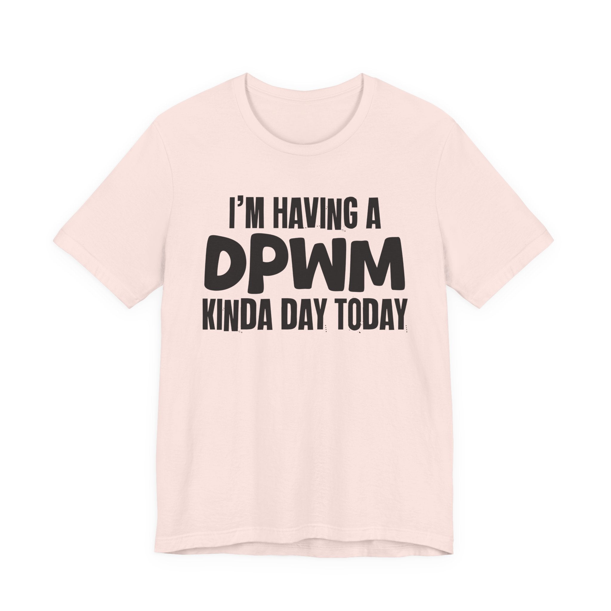 I'm Having a Dpwm Kinda Day Today - Humorous Mood T-Shirt