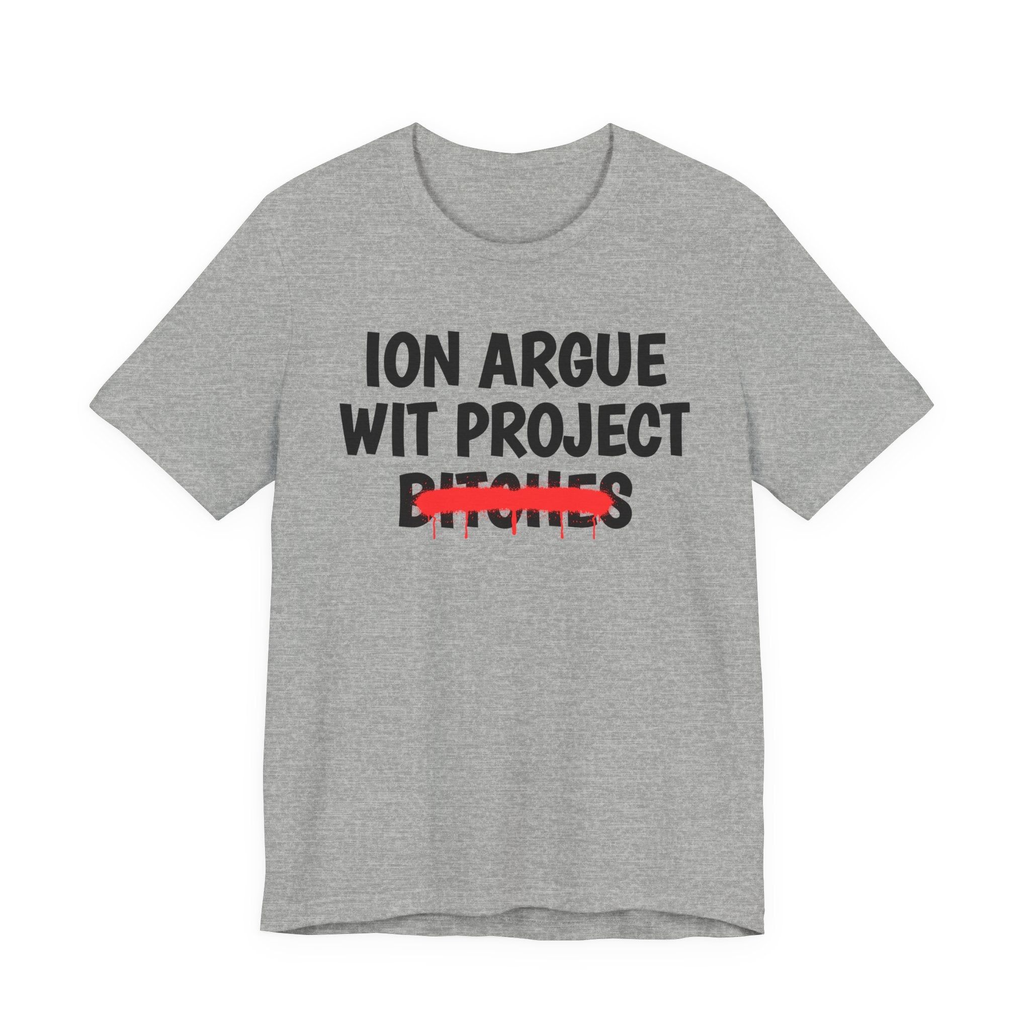 ION (I Don't) Argue Wit Project Bitches - Funny Statement Tee Shirt