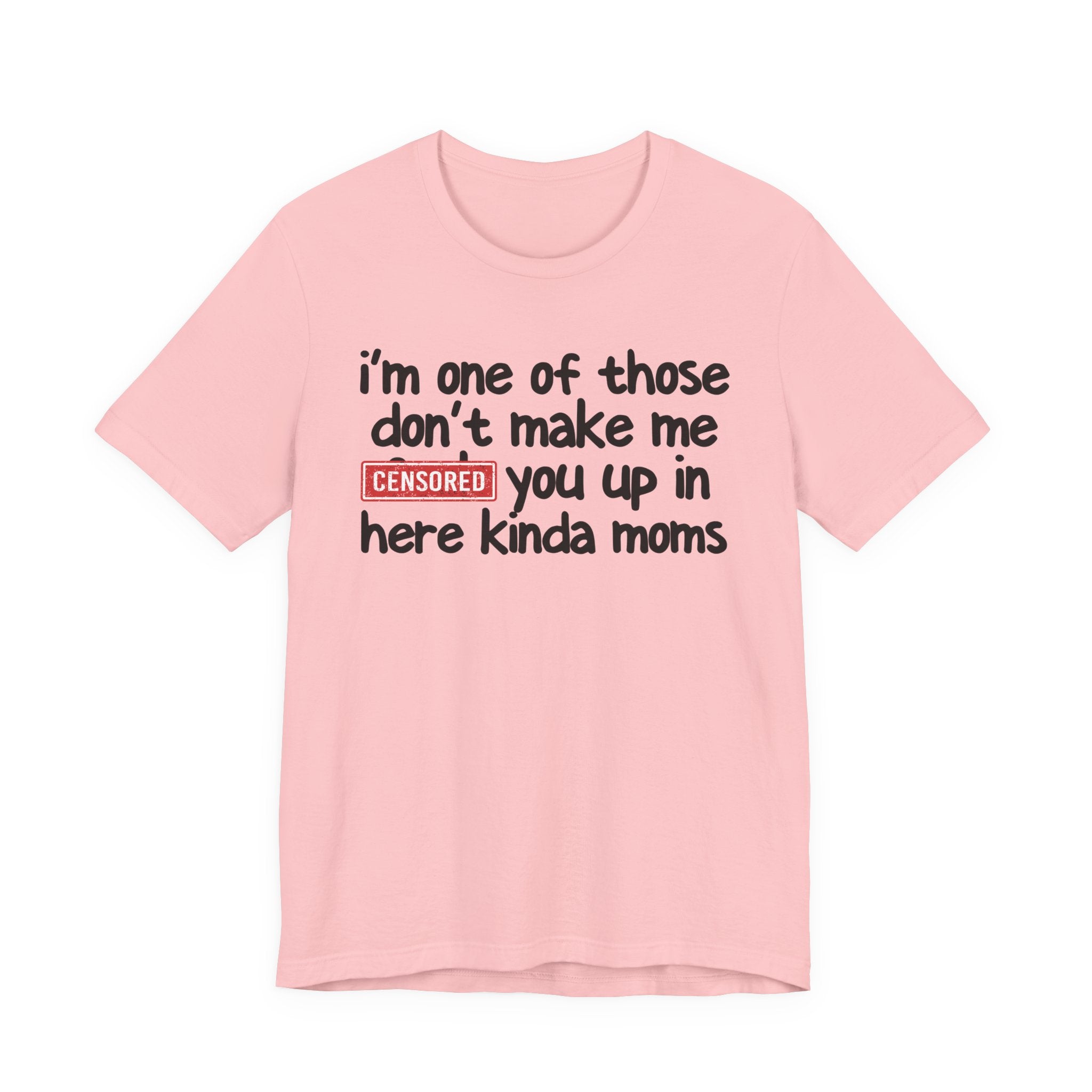 I'm One Of Those Don't Make Me Censored [Fuck] You Up In Here Kinda Moms - Tee Shirt