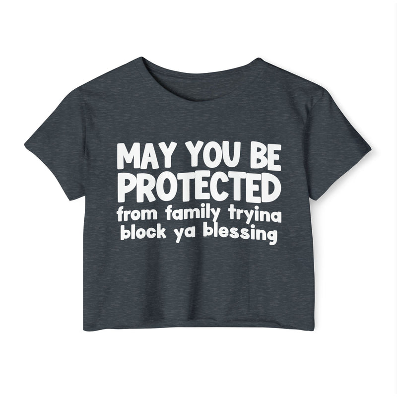 May You Be Protected From Family Tryina Block Ya Blessing - Inspirational Quote Crop Top