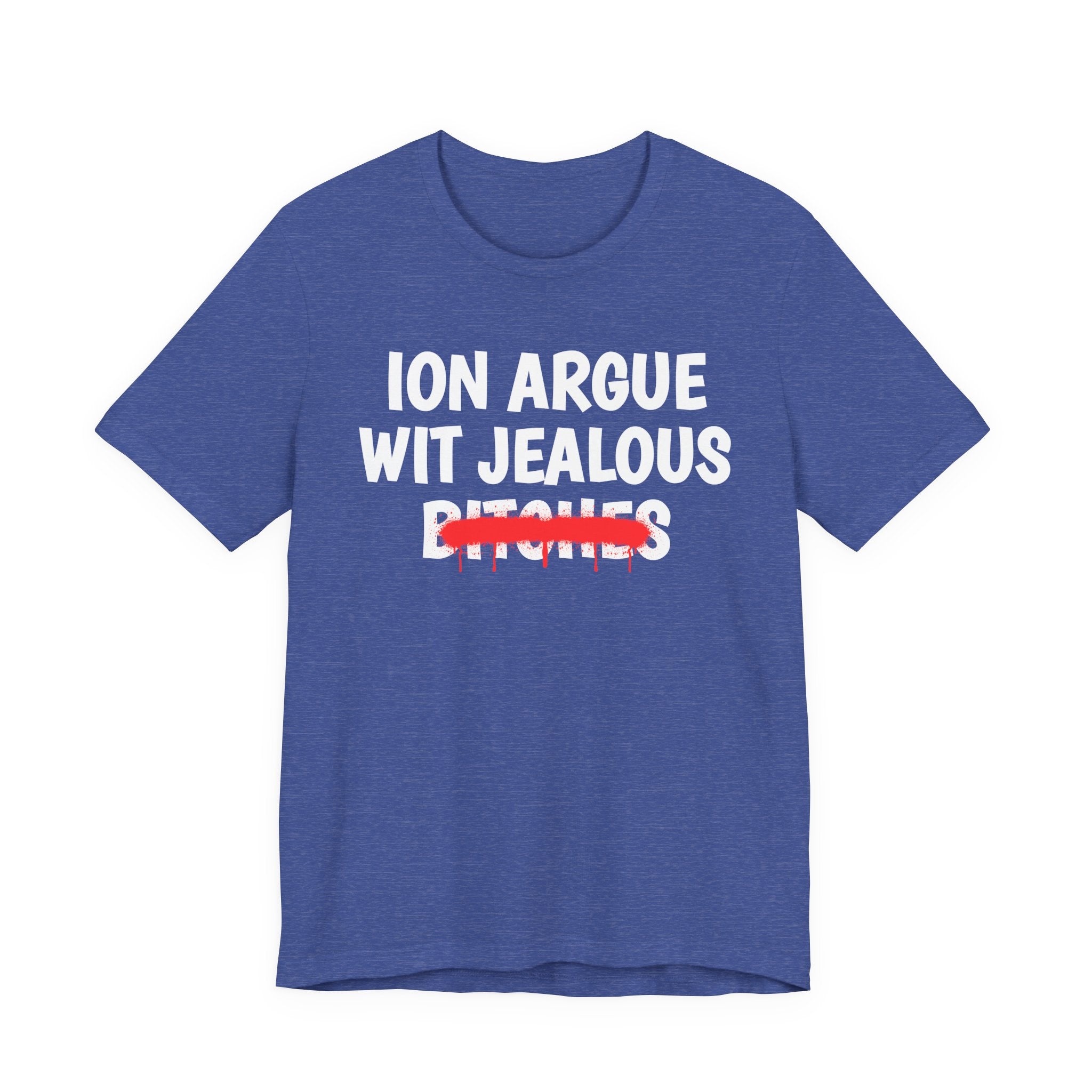ION (I Don't) Argue Wit Jealous Bitches — Funny Statement T-Shirt