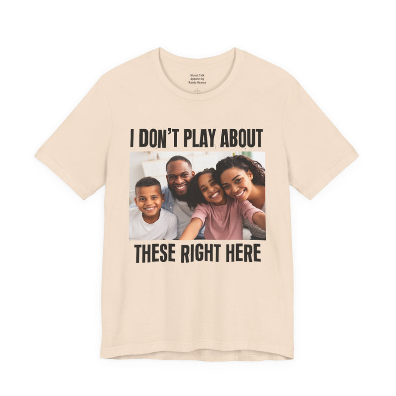 I Don’t Play About These Right Here — Tee fabric detail close-up: lettering reading 'I DON’T PLAY ABOUT THESE RIGHT HERE'. Street Talk Designs family statement apparel.